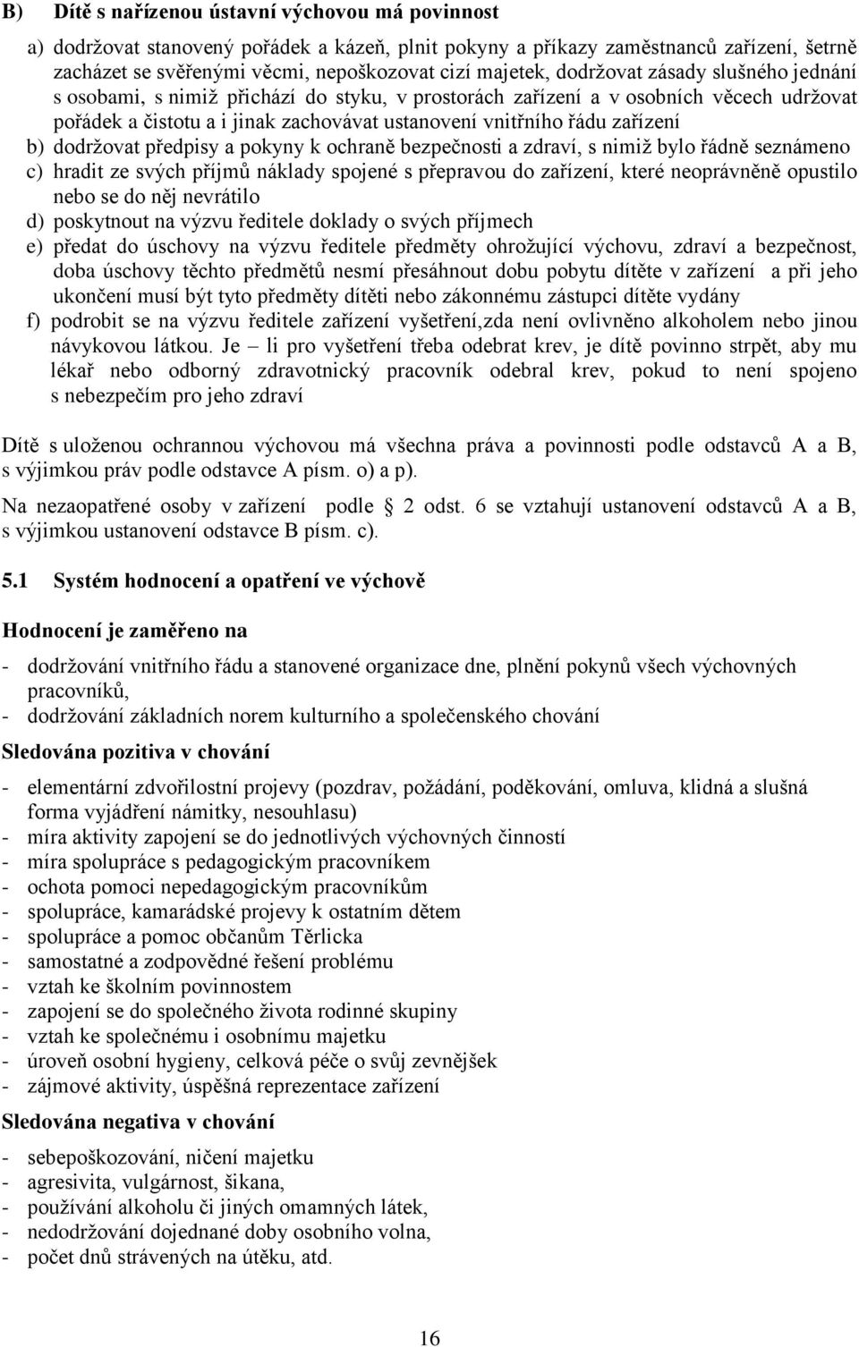 dodržovat předpisy a pokyny k ochraně bezpečnosti a zdraví, s nimiž bylo řádně seznámeno c) hradit ze svých příjmů náklady spojené s přepravou do zařízení, které neoprávněně opustilo nebo se do něj