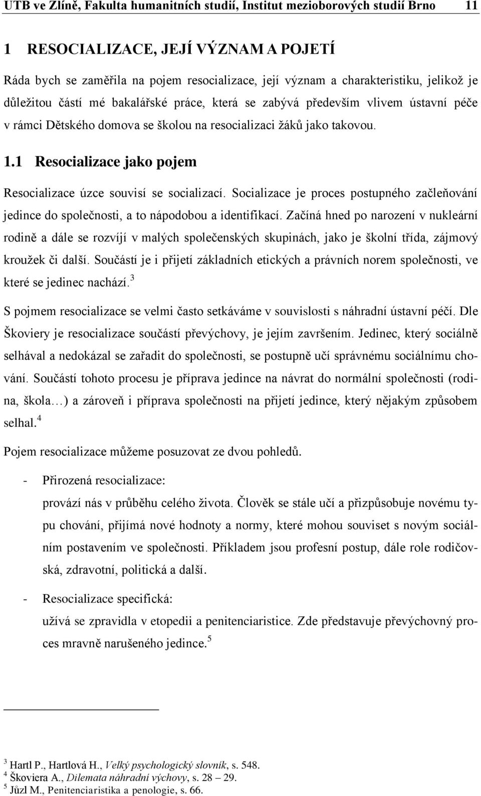 1 Resocializace jako pojem Resocializace úzce souvisí se socializací. Socializace je proces postupného začleňování jedince do společnosti, a to nápodobou a identifikací.