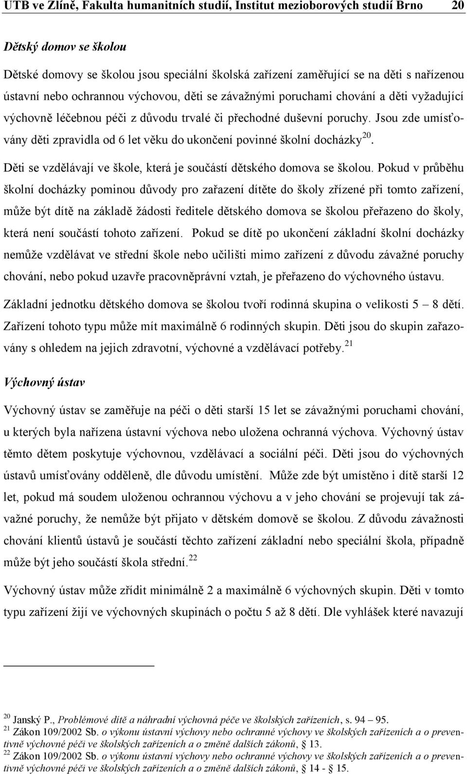 Jsou zde umísťovány děti zpravidla od 6 let věku do ukončení povinné školní docházky 20. Děti se vzdělávají ve škole, která je součástí dětského domova se školou.