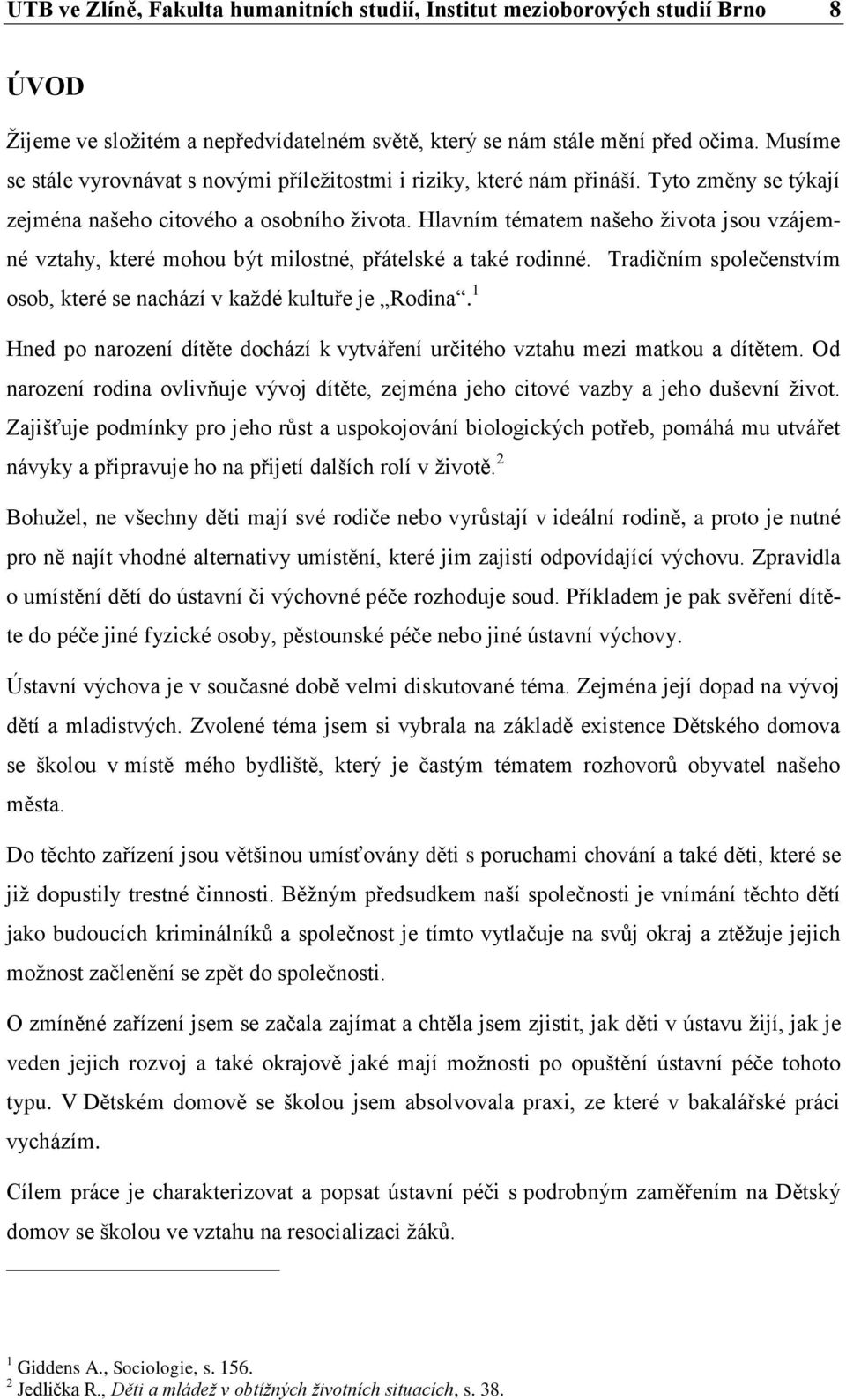 Hlavním tématem našeho života jsou vzájemné vztahy, které mohou být milostné, přátelské a také rodinné. Tradičním společenstvím osob, které se nachází v každé kultuře je Rodina.