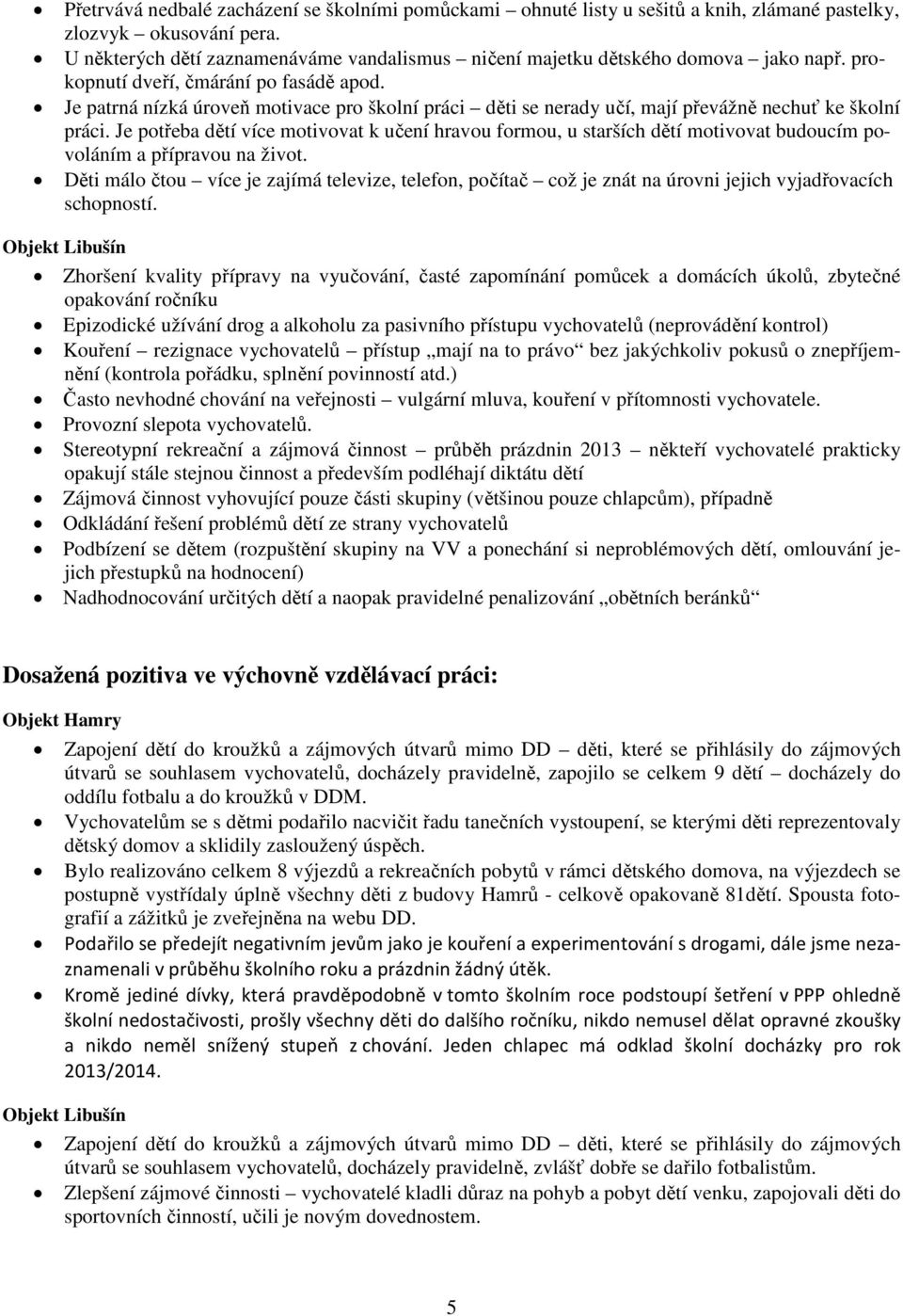 Je patrná nízká úroveň motivace pro školní práci děti se nerady učí, mají převážně nechuť ke školní práci.