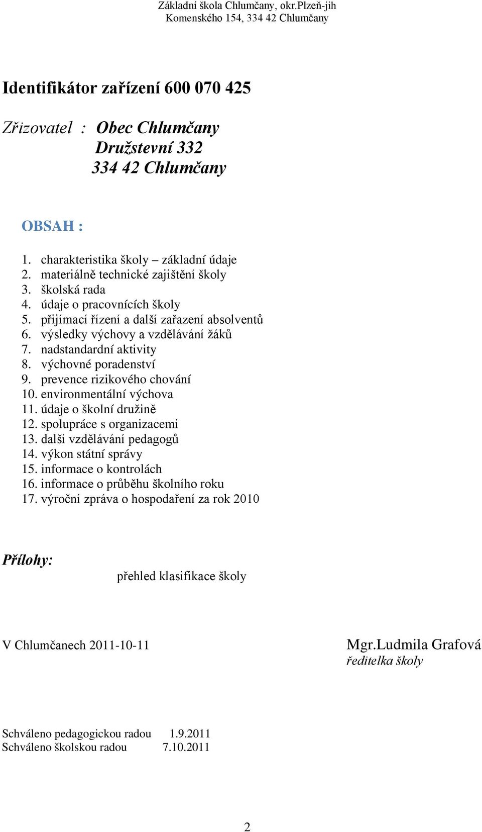 prevence rizikového chování 10. environmentální výchova 11. údaje o školní družině 12. spolupráce s organizacemi 13. další vzdělávání pedagogů 14. výkon státní správy 15. informace o kontrolách 16.