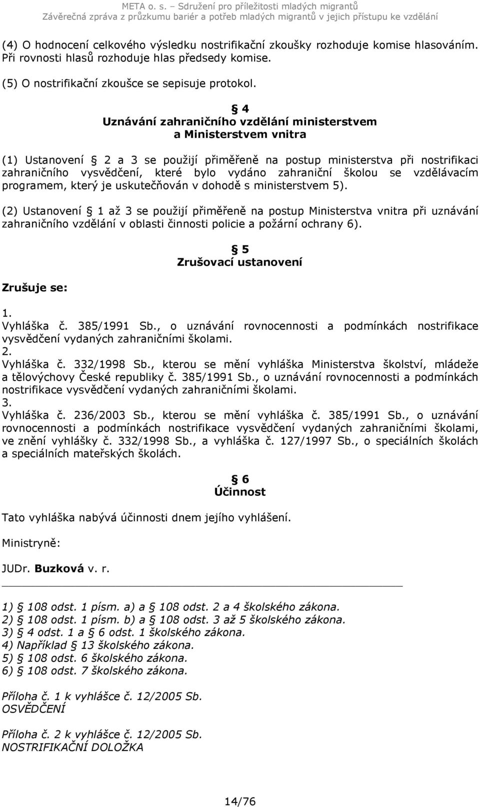 4 Uznávání zahraničního vzdělání ministerstvem a Ministerstvem vnitra (1) Ustanovení 2 a 3 se použijí přiměřeně na postup ministerstva při nostrifikaci zahraničního vysvědčení, které bylo vydáno