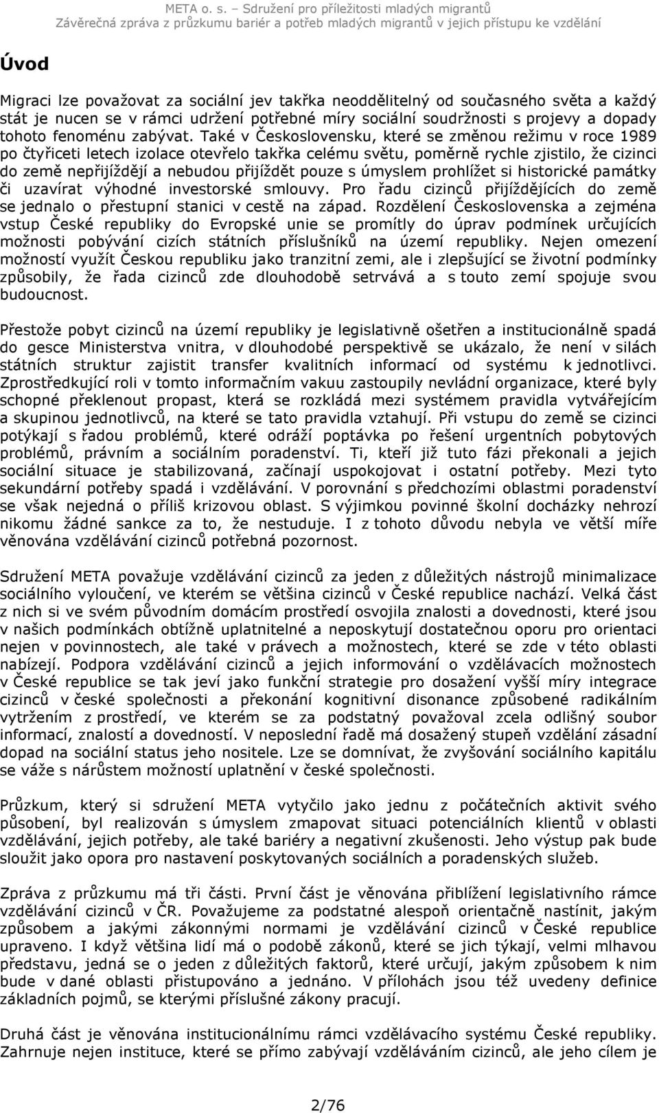 Také v Československu, které se změnou režimu v roce 1989 po čtyřiceti letech izolace otevřelo takřka celému světu, poměrně rychle zjistilo, že cizinci do země nepřijíždějí a nebudou přijíždět pouze