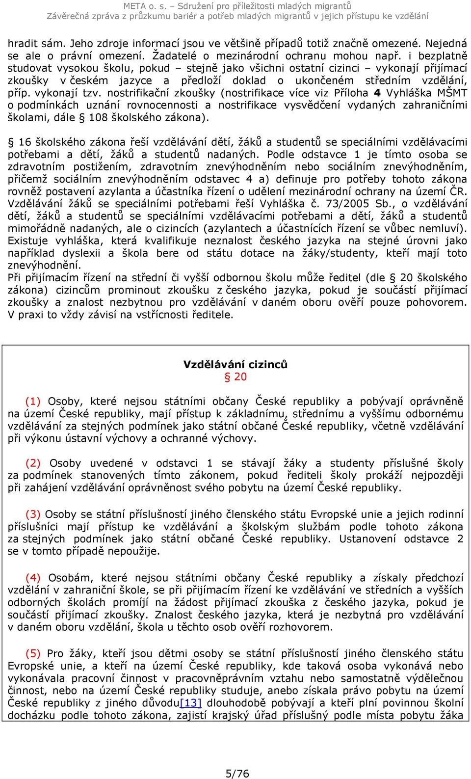 i bezplatně studovat vysokou školu, pokud stejně jako všichni ostatní cizinci vykonají přijímací zkoušky v českém jazyce a předloží doklad o ukončeném středním vzdělání, příp. vykonají tzv.