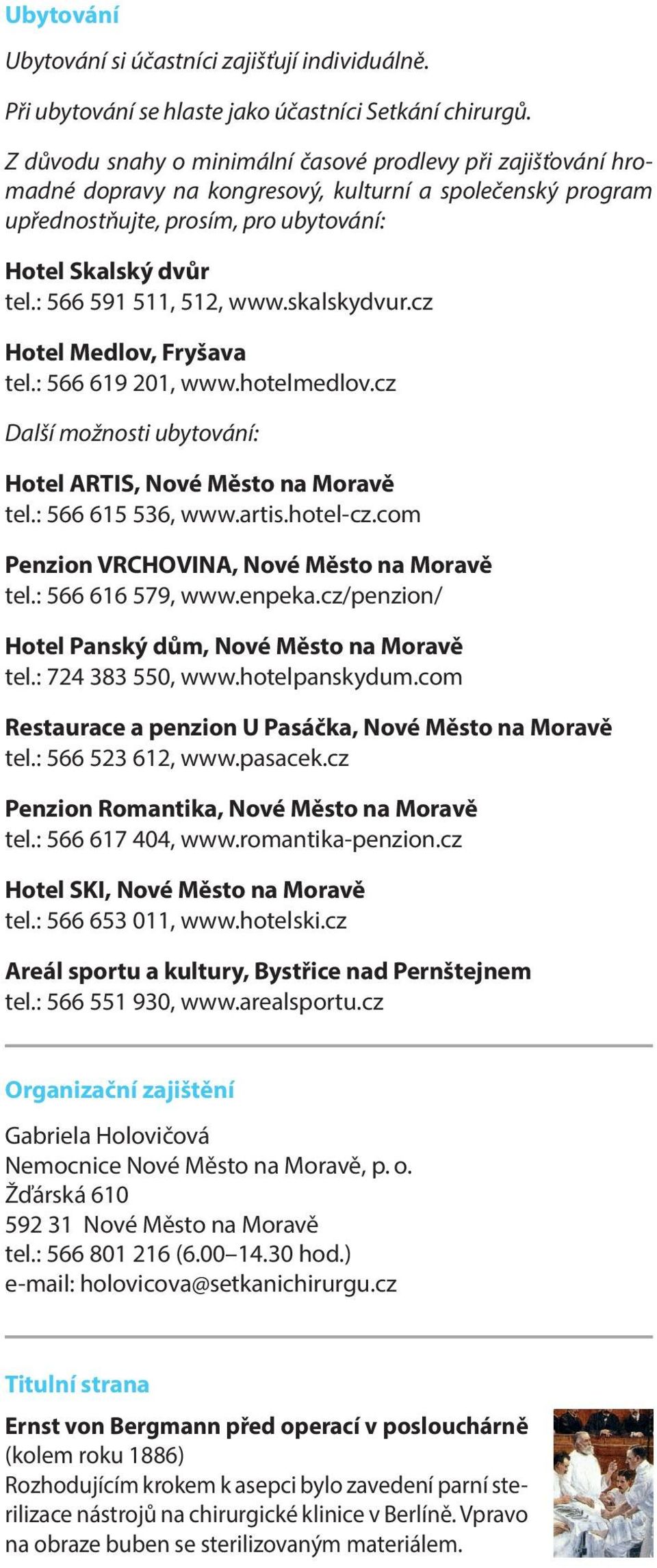 : 566 591 511, 512, www.skalskydvur.cz Hotel Medlov, Fryšava tel.: 566 619 201, www.hotelmedlov.cz Další možnosti ubytování: Hotel ARTIS, Nové Město na Moravě tel.: 566 615 536, www.artis.hotel-cz.