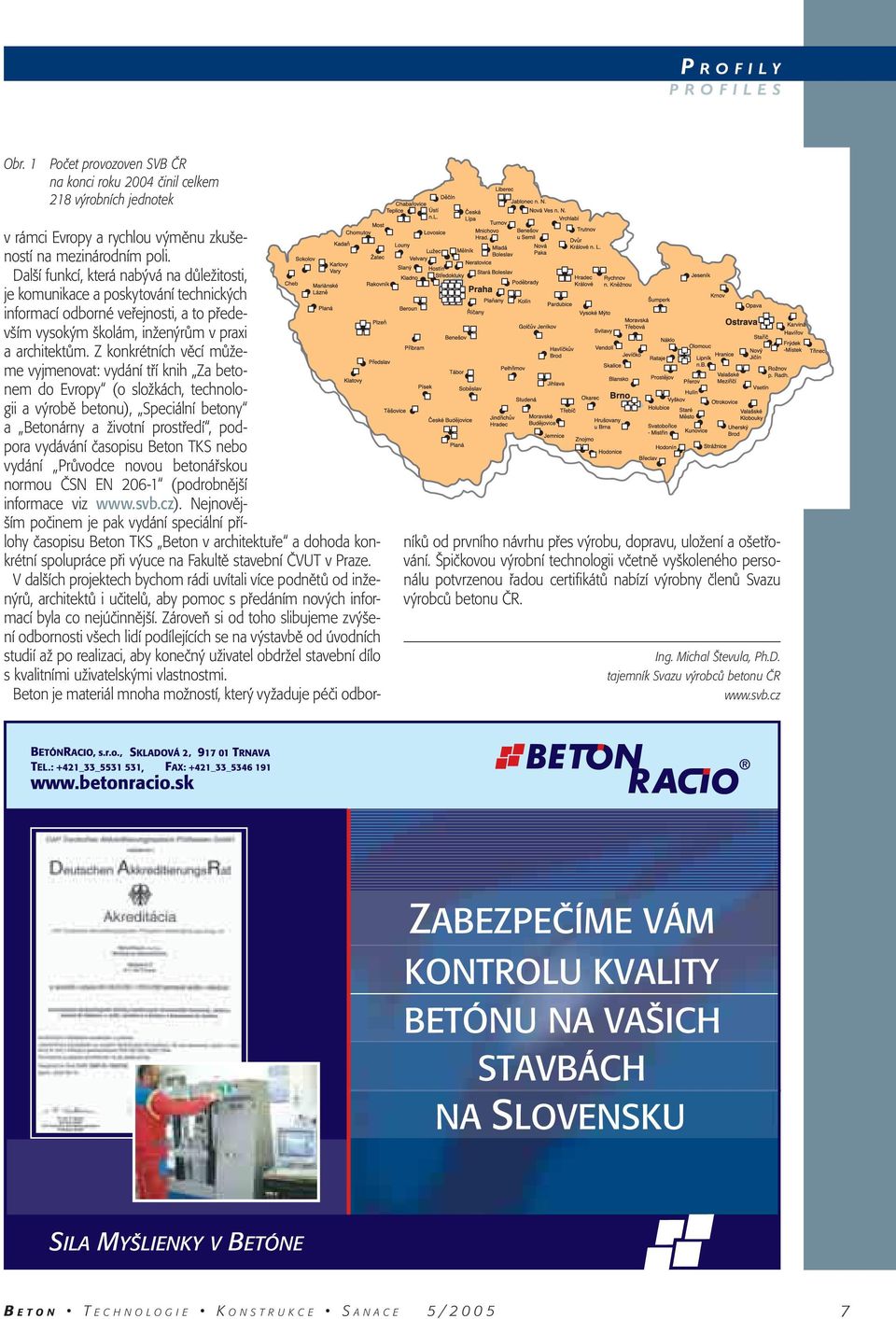 Z konkrétních věcí můžeme vyjmenovat: vydání tří knih Za betonem do Evropy (o složkách, technologii a výrobě betonu), Speciální betony a Betonárny a životní prostředí, podpora vydávání časopisu Beton