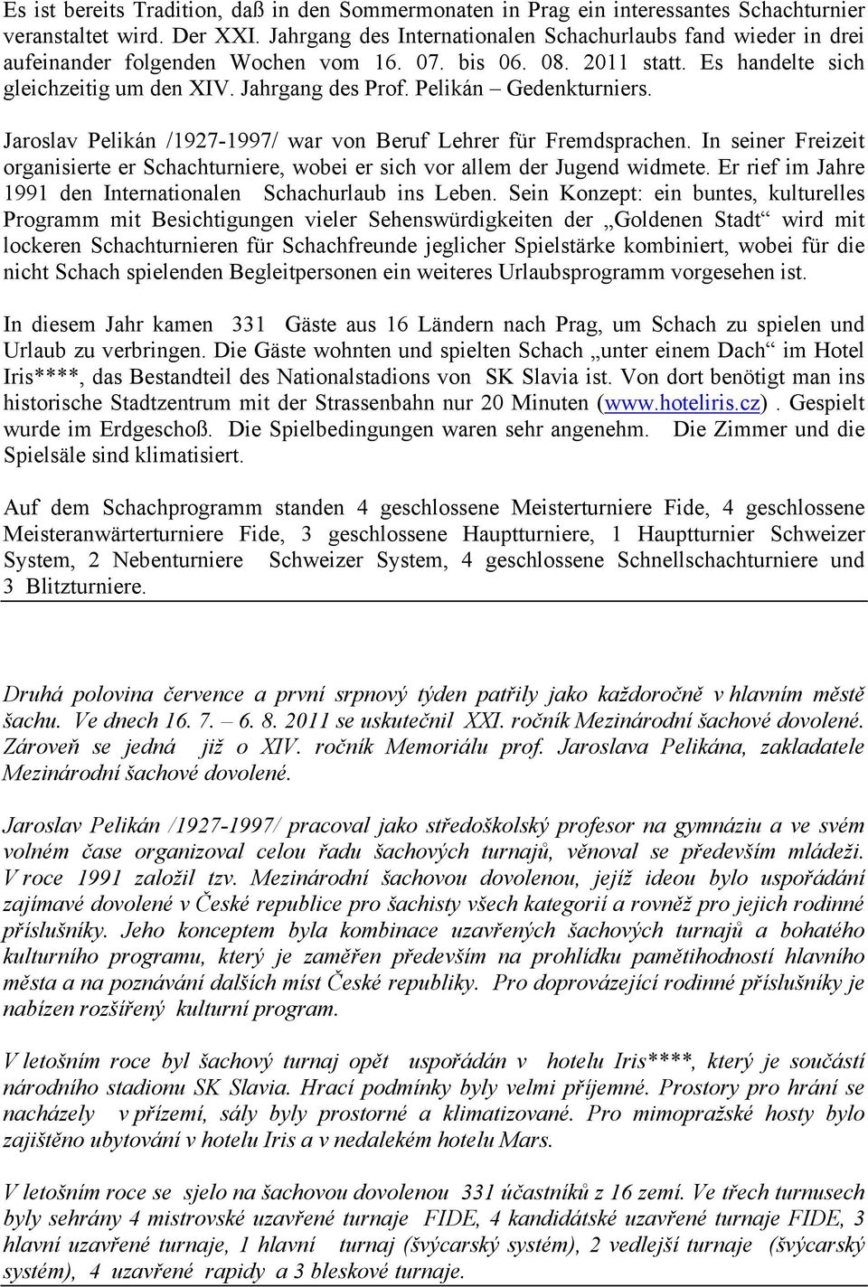 Pelikán Gedenkturniers. Jaroslav Pelikán /1927-1997/ war von Beruf Lehrer für Fremdsprachen. In seiner Freizeit organisierte er Schachturniere, wobei er sich vor allem der Jugend widmete.