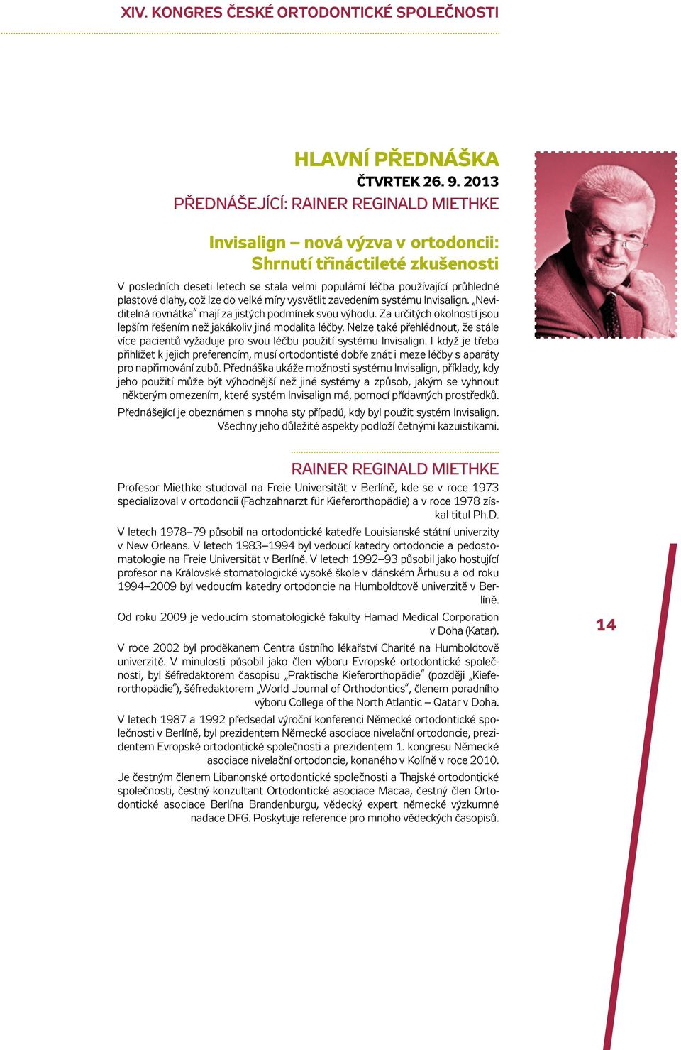 dlahy, což lze do velké míry vysvětlit zavedením systému Invisalign. Neviditelná rovnátka mají za jistých podmínek svou výhodu.