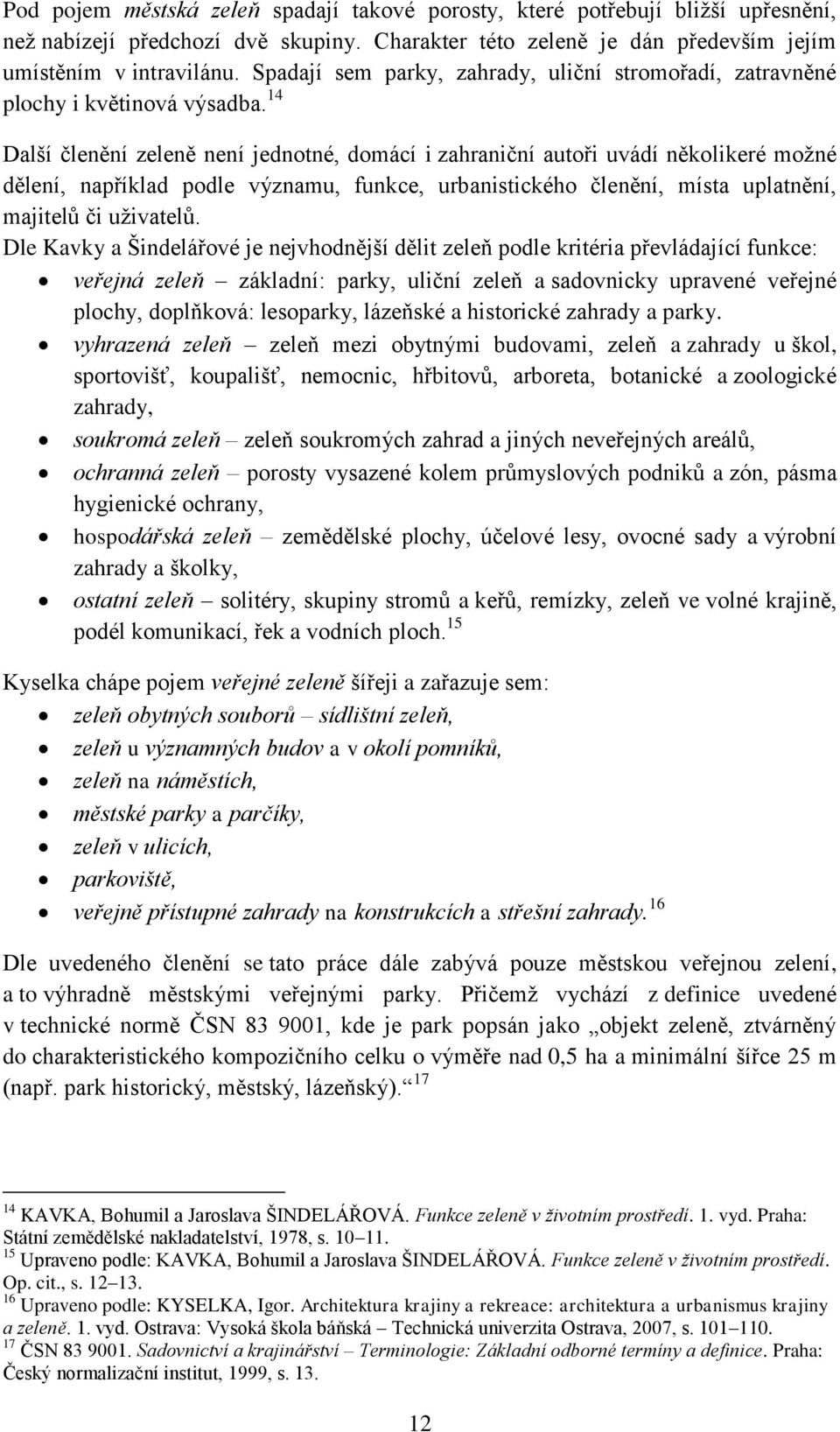 14 Další členění zeleně není jednotné, domácí i zahraniční autoři uvádí několikeré možné dělení, například podle významu, funkce, urbanistického členění, místa uplatnění, majitelů či uživatelů.