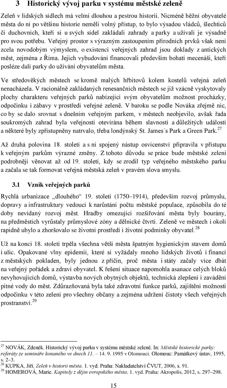 pro svou potřebu. Veřejný prostor s výrazným zastoupením přírodních prvků však není zcela novodobým výmyslem, o existenci veřejných zahrad jsou doklady z antických měst, zejména z Říma.