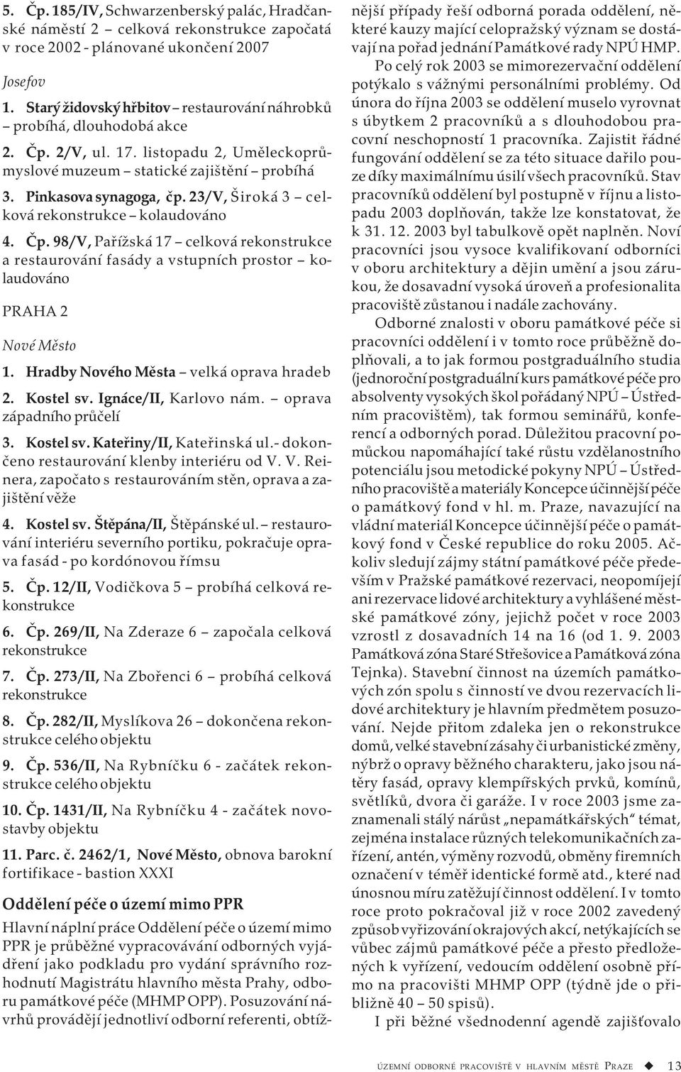 23/V, Široká 3 celková rekonstrukce kolaudováno 4. Čp. 98/V, Pařížská 17 celková rekonstrukce a restaurování fasády a vstupních prostor kolaudováno PRAHA 2 Nové Město 1.