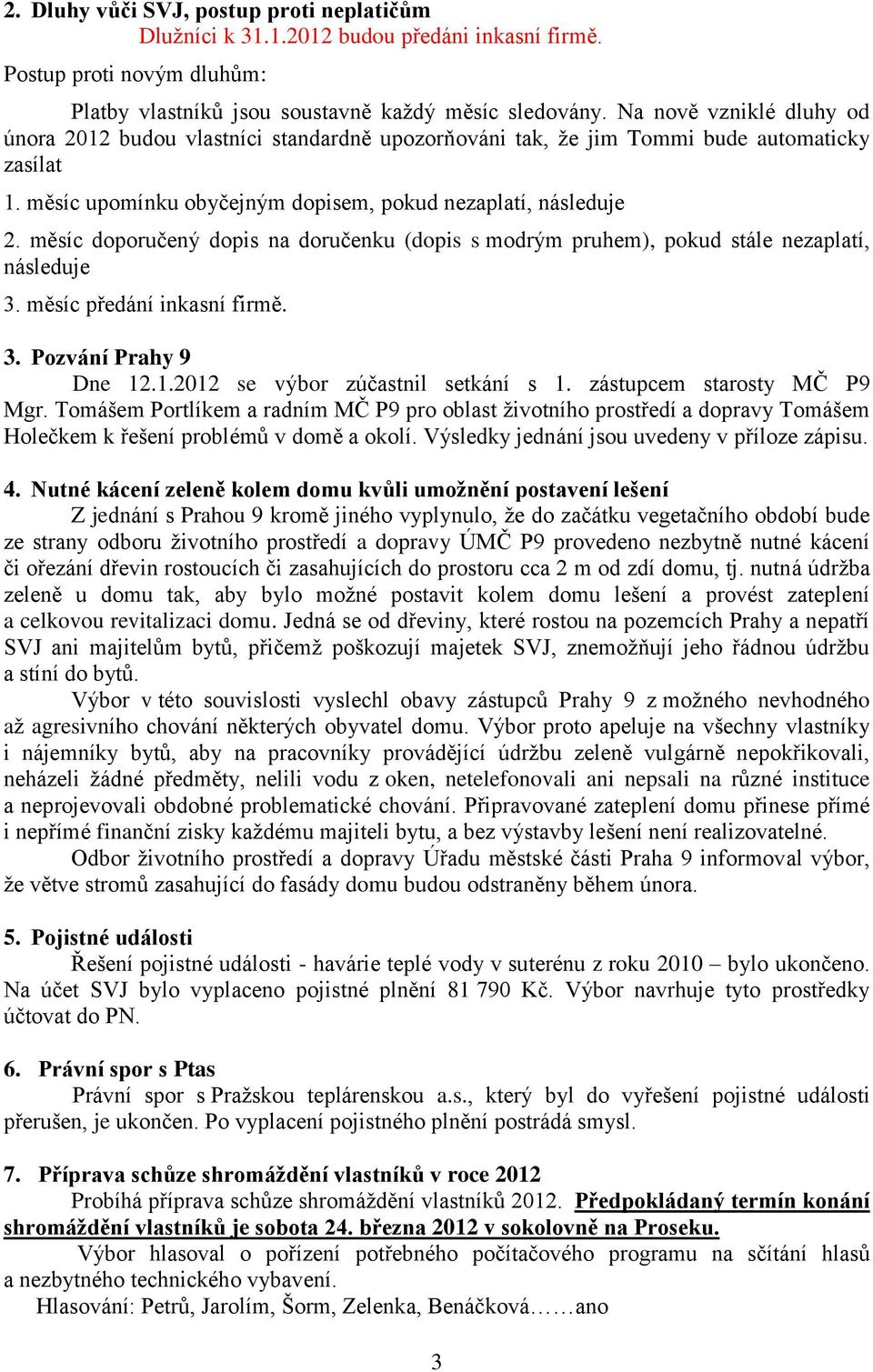 měsíc doporučený dopis na doručenku (dopis s modrým pruhem), pokud stále nezaplatí, následuje 3. měsíc předání inkasní firmě. 3. Pozvání Prahy 9 Dne 12.1.2012 se výbor zúčastnil setkání s 1.