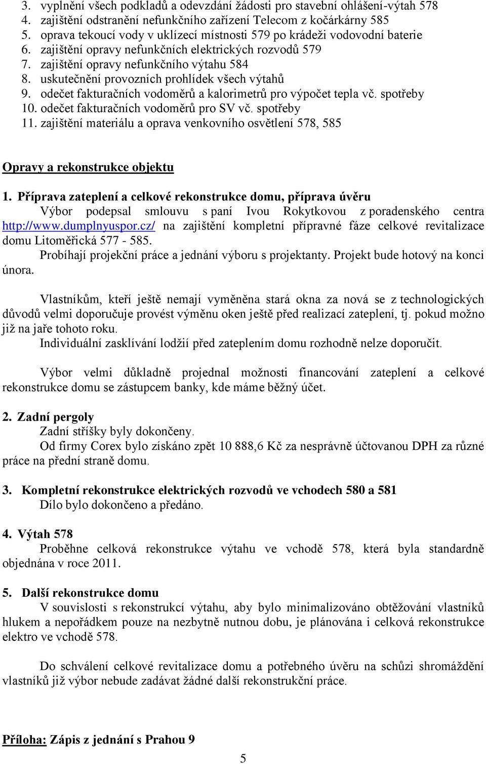 uskutečnění provozních prohlídek všech výtahů 9. odečet fakturačních vodoměrů a kalorimetrů pro výpočet tepla vč. spotřeby 10. odečet fakturačních vodoměrů pro SV vč. spotřeby 11.