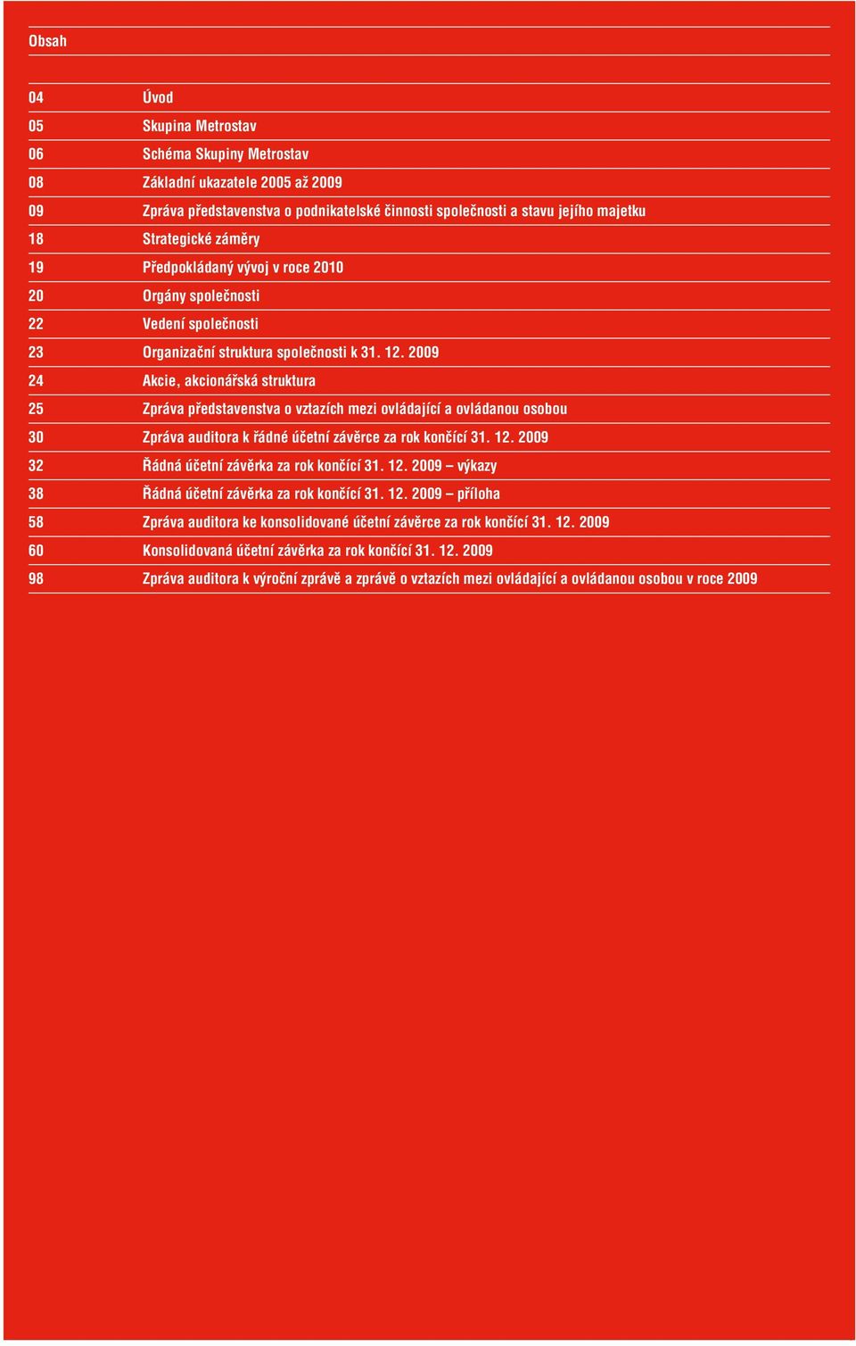 2009 24 Akcie, akcionářská struktura 25 Zpráva představenstva o vztazích mezi ovládající a ovládanou osobou 30 Zpráva auditora k řádné účetní závěrce za rok končící 31. 12.