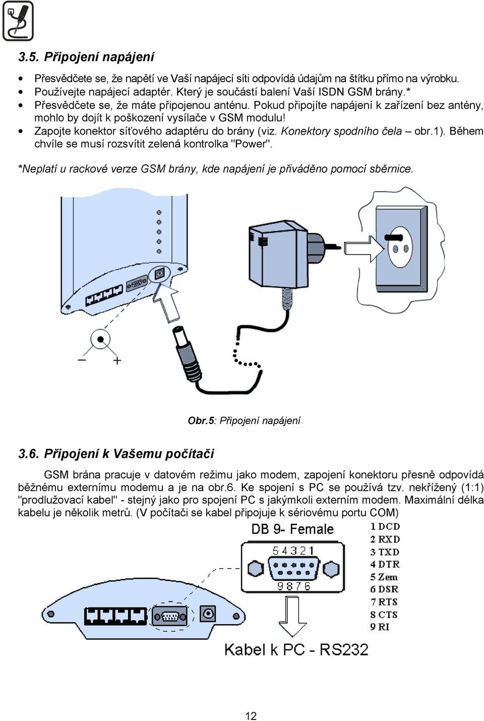 Konektory spodního čela obr.1). Během chvíle se musí rozsvítit zelená kontrolka "Power". *Neplatí u rackové verze GSM brány, kde napájení je přiváděno pomocí sběrnice. Obr.5: Připojení napájení 3.6.