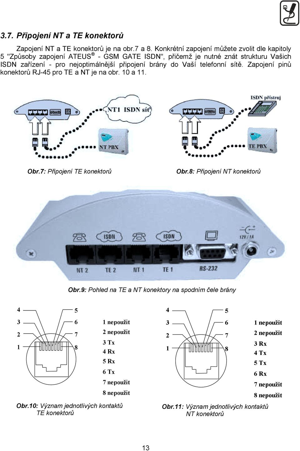 do Vaší telefonní sítě. Zapojení pinů konektorů RJ-45 pro TE a NT je na obr. 10 a 11. Obr.7: Připojení TE konektorů Obr.8: Připojení NT konektorů Obr.