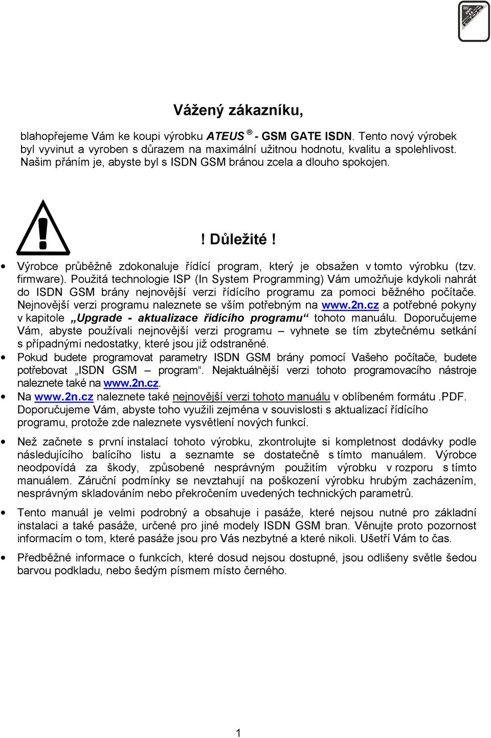 Použitá technologie ISP (In System Programming) Vám umožňuje kdykoli nahrát do ISDN GSM brány nejnovější verzi řídícího programu za pomoci běžného počítače.