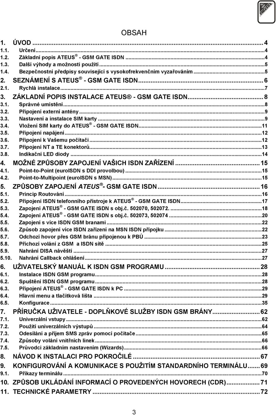 ..9 3.4. Vložení SIM karty do ATEUS - GSM GATE ISDN...11 3.5. Připojení napájení...12 3.6. Připojení k Vašemu počítači...12 3.7. Připojení NT a TE konektorů...13 3.8. Indikační LED diody...14 4.