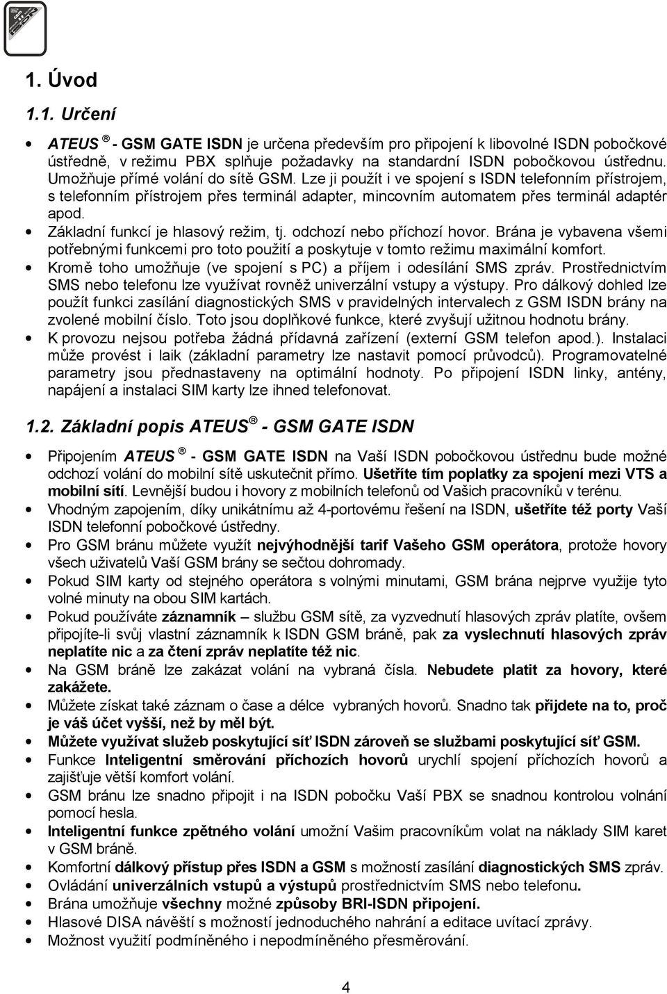 Základní funkcí je hlasový režim, tj. odchozí nebo příchozí hovor. Brána je vybavena všemi potřebnými funkcemi pro toto použití a poskytuje v tomto režimu maximální komfort.