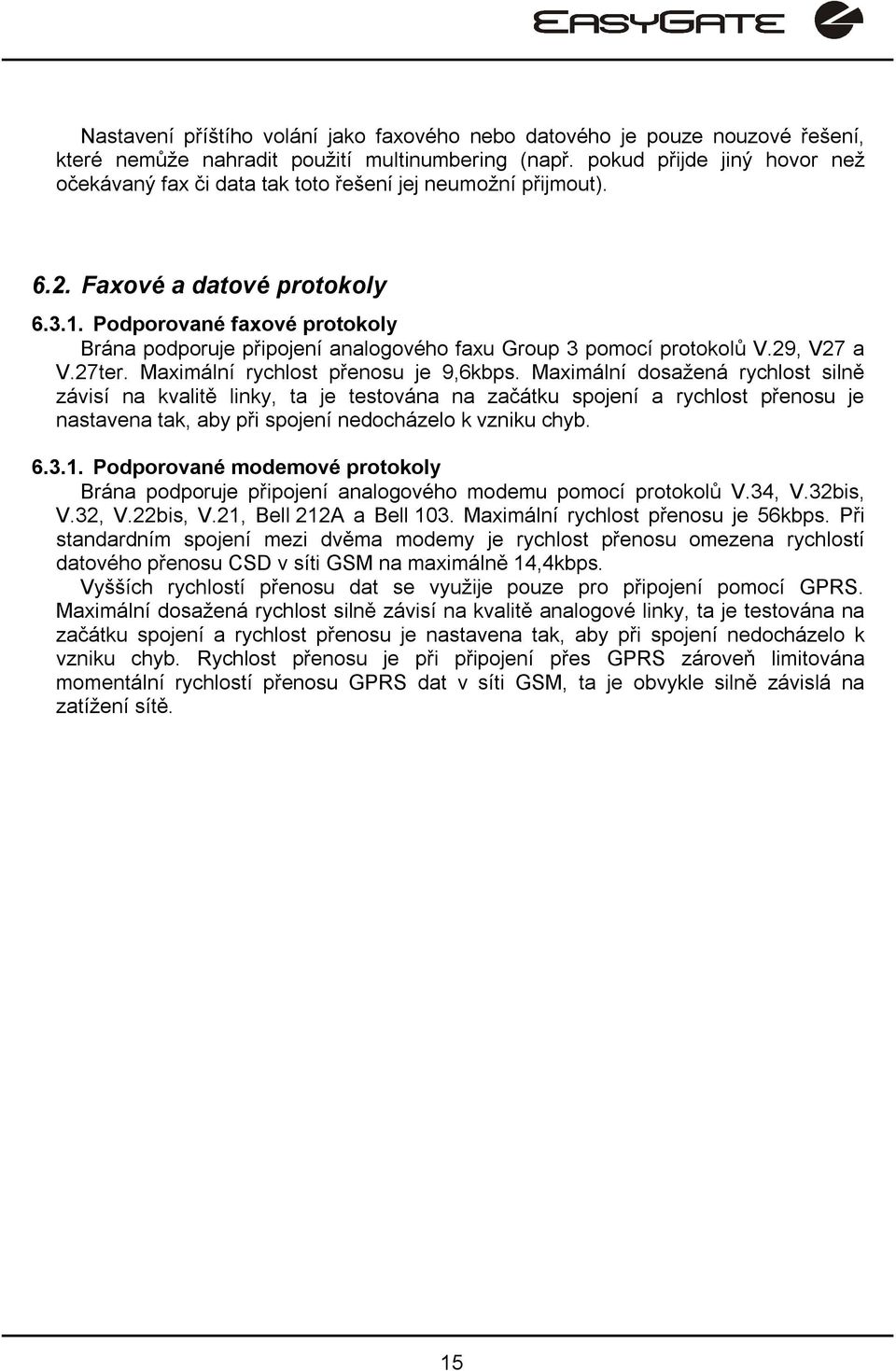 Podporované faxové protokoly Brána podporuje připojení analogového faxu Group 3 pomocí protokolů V.29, V27 a V.27ter. Maximální rychlost přenosu je 9,6kbps.