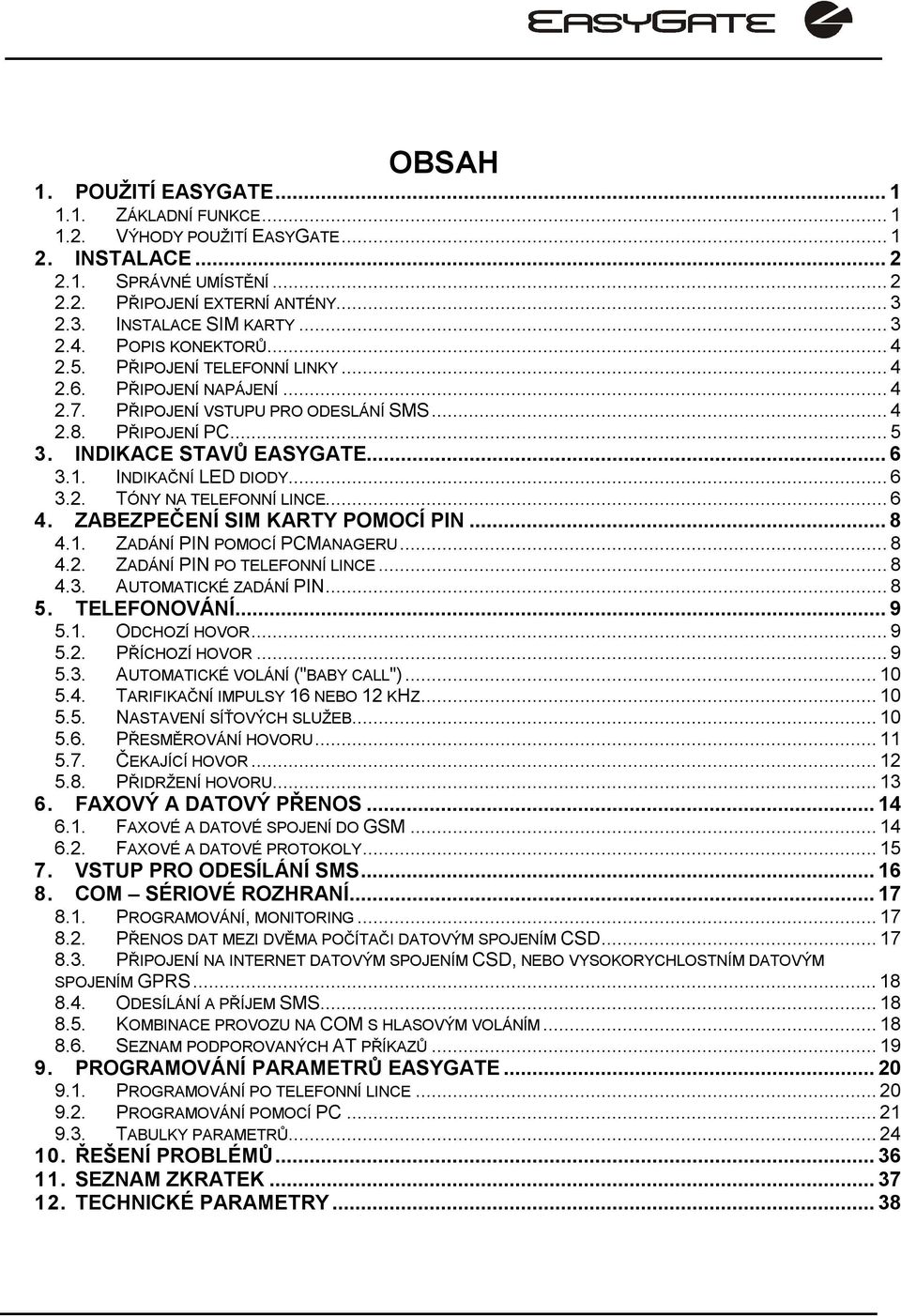 INDIKAČNÍ LED DIODY...6 3.2. TÓNY NA TELEFONNÍ LINCE...6 4. ZABEZPEČENÍ SIM KARTY POMOCÍ PIN...8 4.1. ZADÁNÍ PIN POMOCÍ PCMANAGERU...8 4.2. ZADÁNÍ PIN PO TELEFONNÍ LINCE...8 4.3. AUTOMATICKÉ ZADÁNÍ PIN.