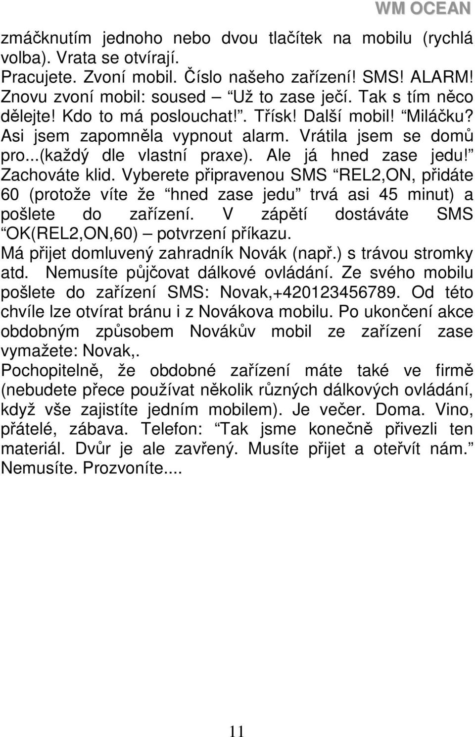 Zachováte klid. Vyberete připravenou SMS REL2,ON, přidáte 60 (protože víte že hned zase jedu trvá asi 45 minut) a pošlete do zařízení. V zápětí dostáváte SMS OK(REL2,ON,60) potvrzení příkazu.