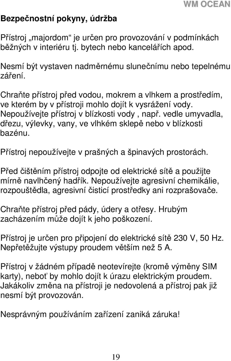 Nepoužívejte přístroj v blízkosti vody, např. vedle umyvadla, dřezu, výlevky, vany, ve vlhkém sklepě nebo v blízkosti bazénu. Přístroj nepoužívejte v prašných a špinavých prostorách.