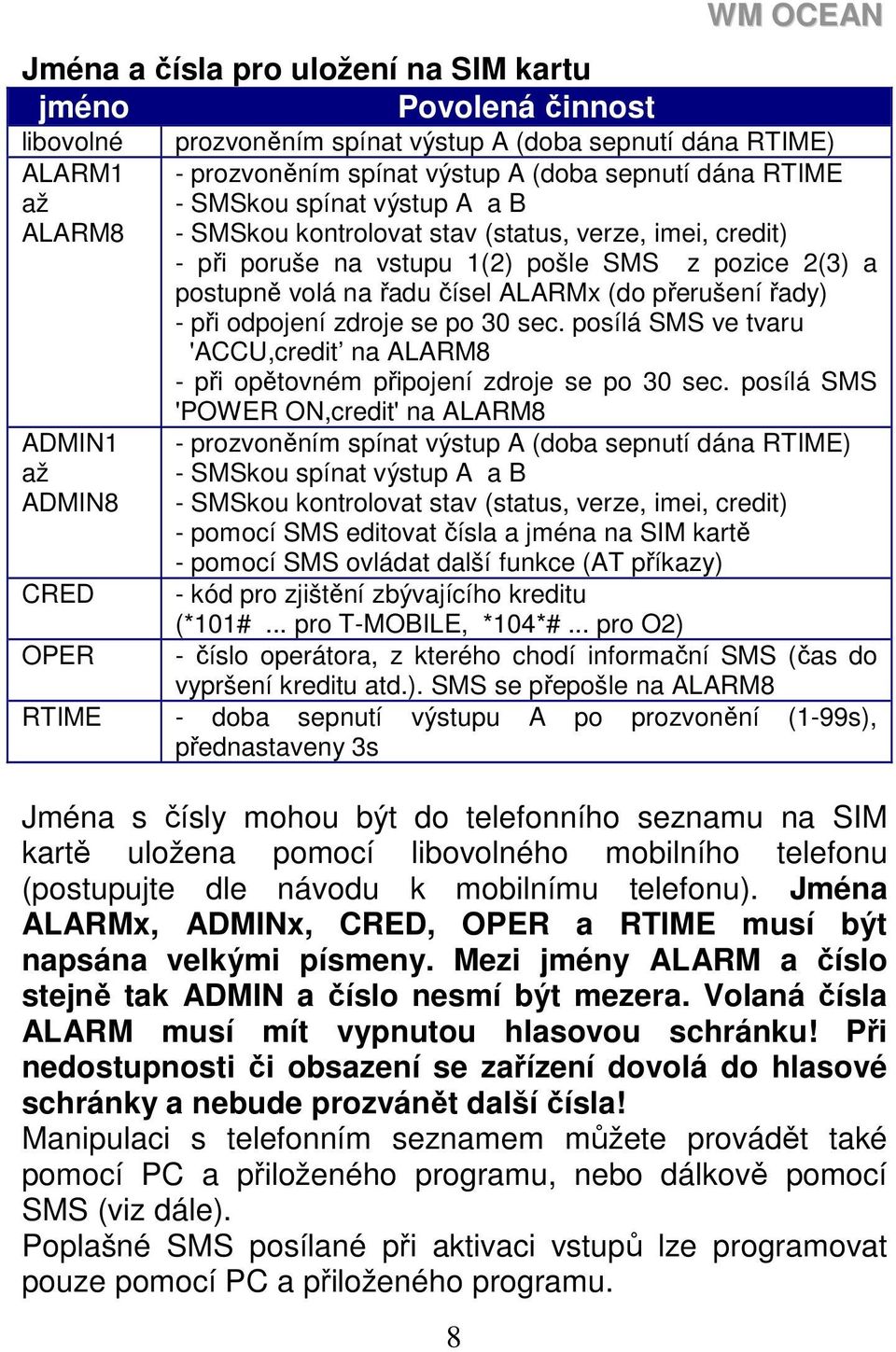 řadu čísel ALARMx (do přerušení řady) - při odpojení zdroje se po 30 sec. posílá SMS ve tvaru 'ACCU,credit na ALARM8 - při opětovném připojení zdroje se po 30 sec.