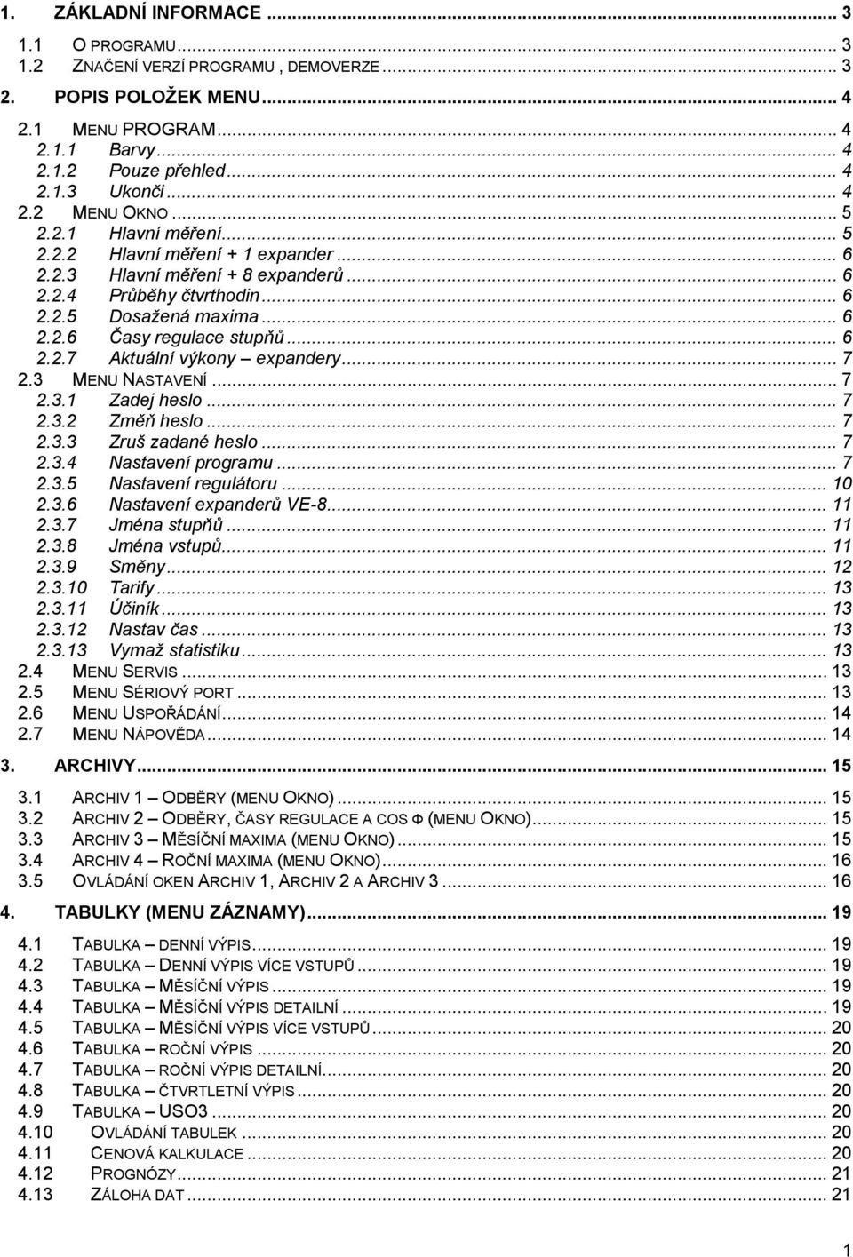 .. 7 2.3 MENU NASTAVENÍ... 7 2.3.1 Zadej heslo... 7 2.3.2 Změň heslo... 7 2.3.3 Zruš zadané heslo... 7 2.3.4 Nastavení programu... 7 2.3.5 Nastavení regulátoru... 10 2.3.6 Nastavení expanderů VE-8.