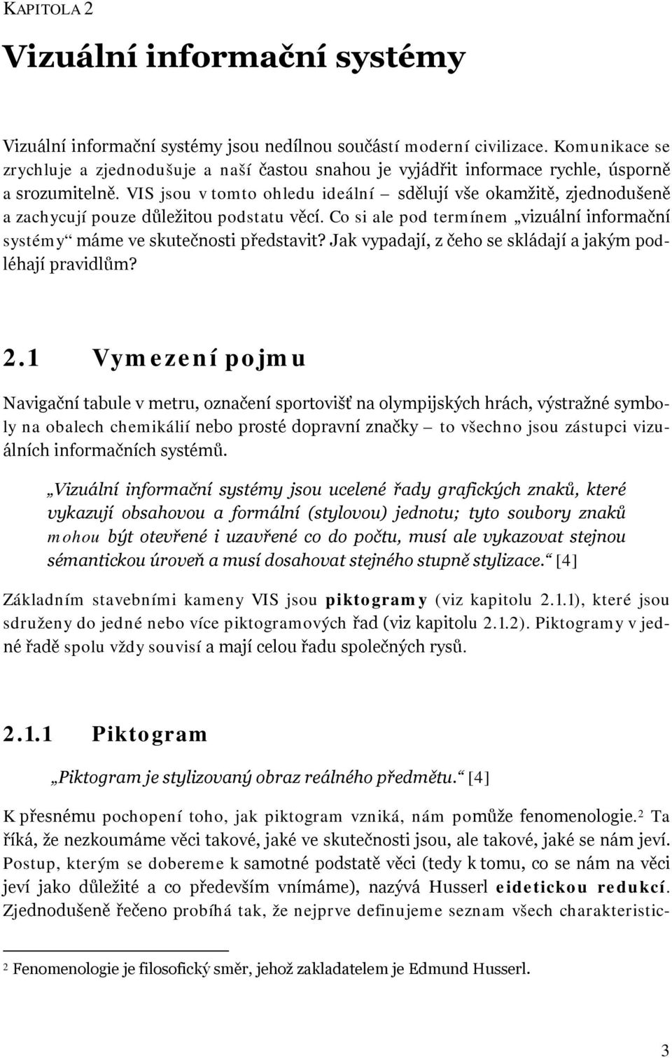 VIS jsou v tomto ohledu ideální sdělují vše okamžitě, zjednodušeně a zachycují pouze důležitou podstatu věcí. Co si ale pod termínem vizuální informační systémy máme ve skutečnosti představit?