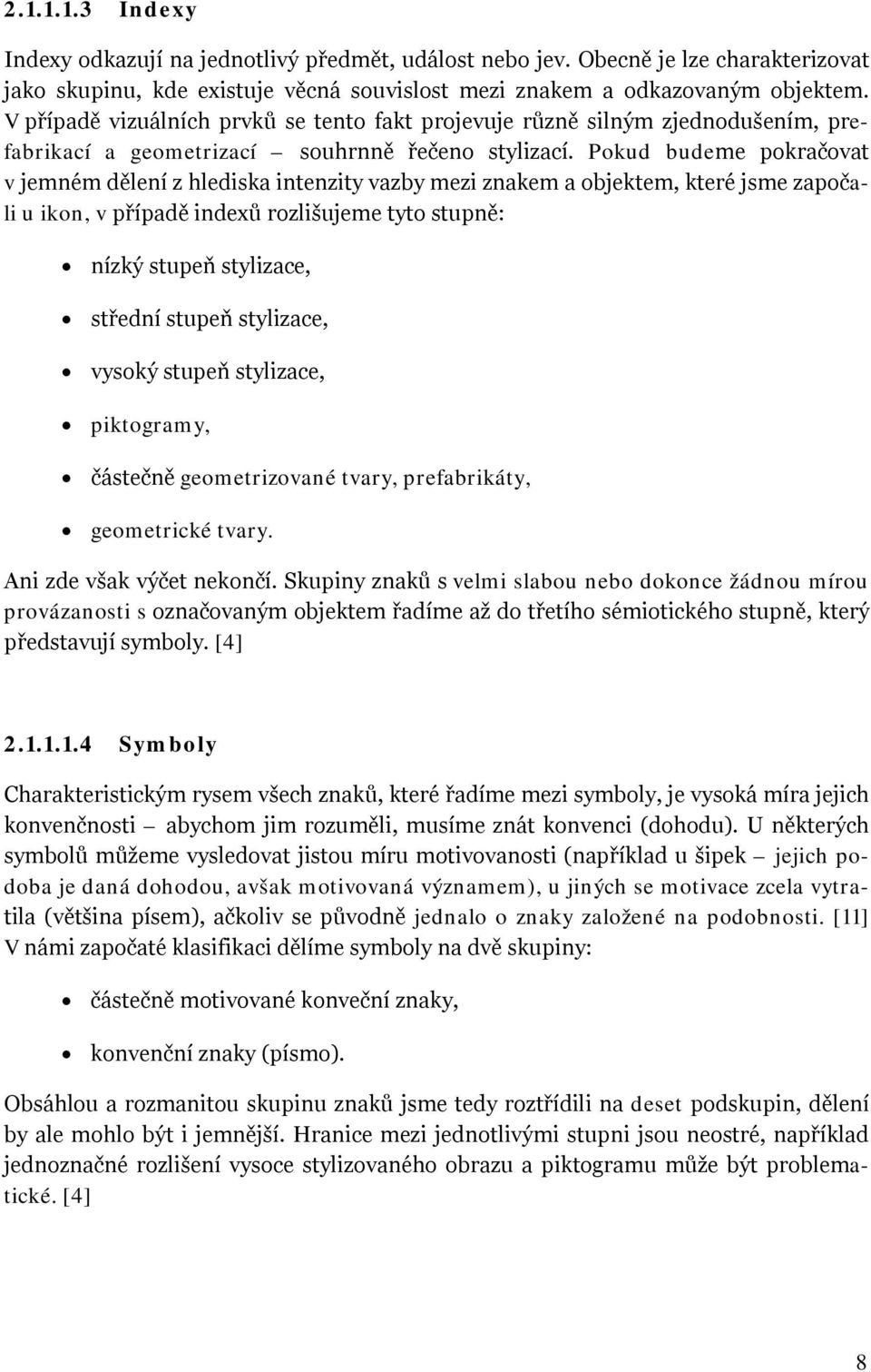 Pokud budeme pokračovat v jemném dělení z hlediska intenzity vazby mezi znakem a objektem, které jsme započali u ikon, v případě indexů rozlišujeme tyto stupně: nízký stupeň stylizace, střední stupeň