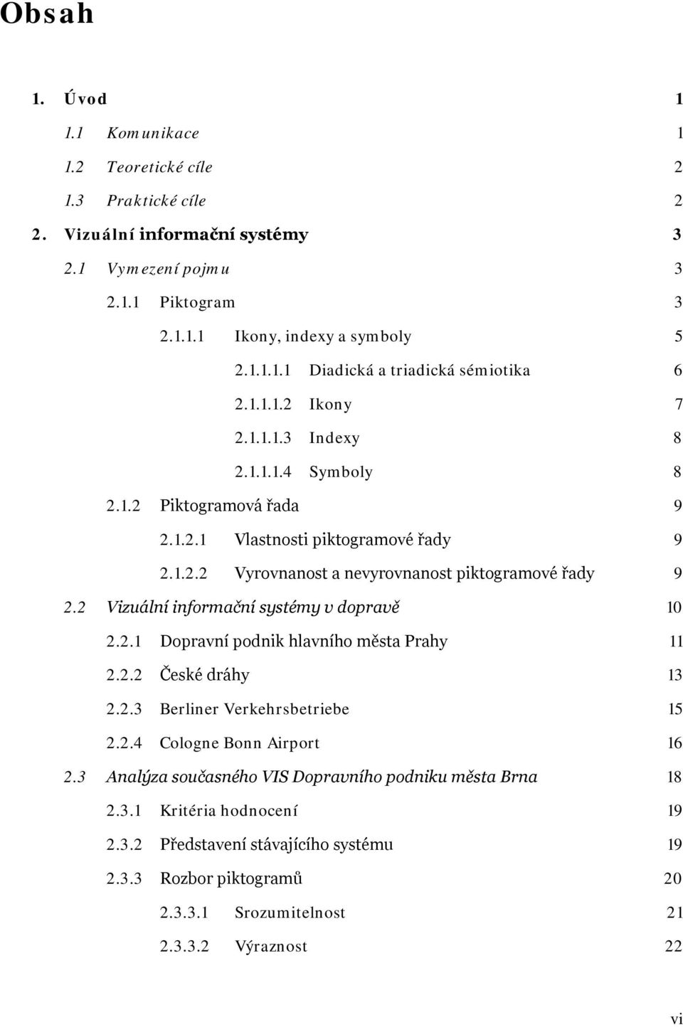 2 Vizuální informační systémy v dopravě 10 2.2.1 Dopravní podnik hlavního města Prahy 11 2.2.2 České dráhy 13 2.2.3 Berliner Verkehrsbetriebe 15 2.2.4 Cologne Bonn Airport 16 2.