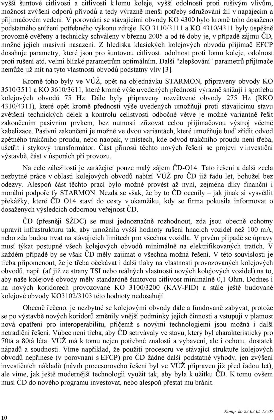 KO 3110/3111 a KO 4310/4311 byly úspěšně provozně ověřeny a technicky schváleny v březnu 2005 a od té doby je, v případě zájmu ČD, možné jejich masivní nasazení.