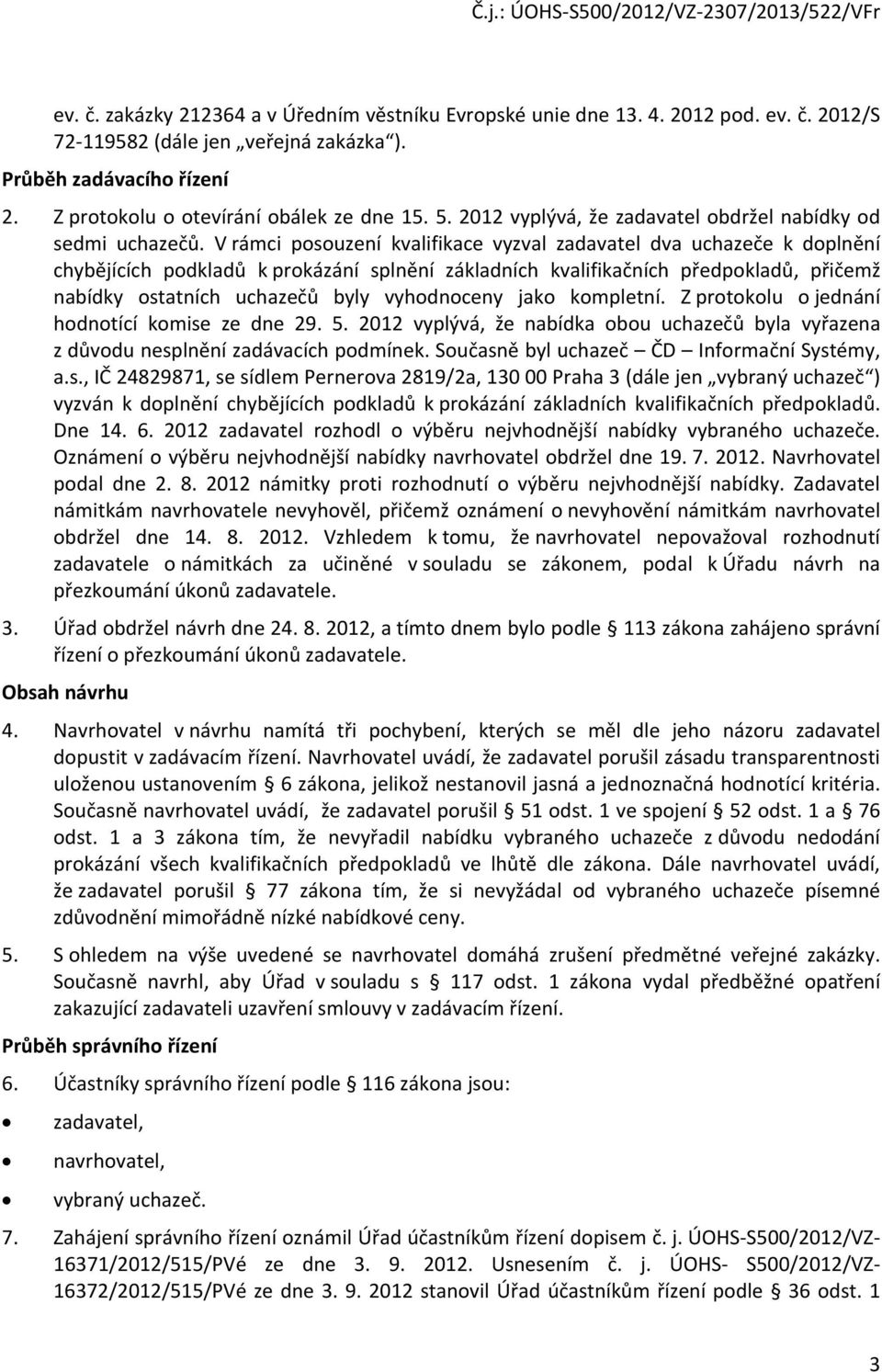 V rámci posouzení kvalifikace vyzval zadavatel dva uchazeče k doplnění chybějících podkladů k prokázání splnění základních kvalifikačních předpokladů, přičemž nabídky ostatních uchazečů byly