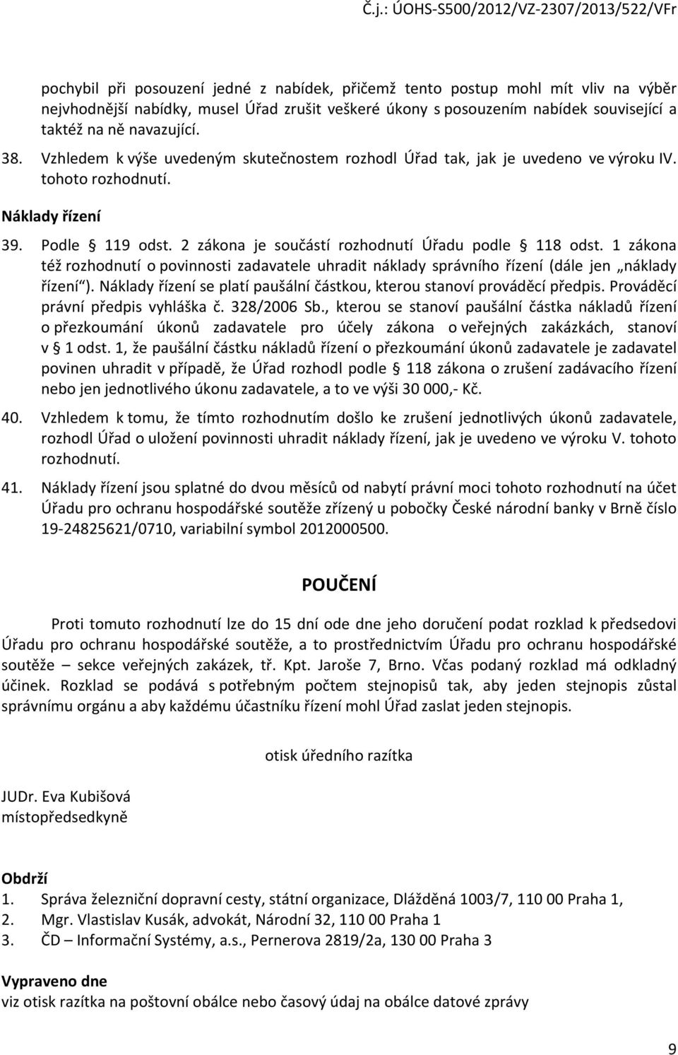 1 zákona též rozhodnutí o povinnosti zadavatele uhradit náklady správního řízení (dále jen náklady řízení ). Náklady řízení se platí paušální částkou, kterou stanoví prováděcí předpis.