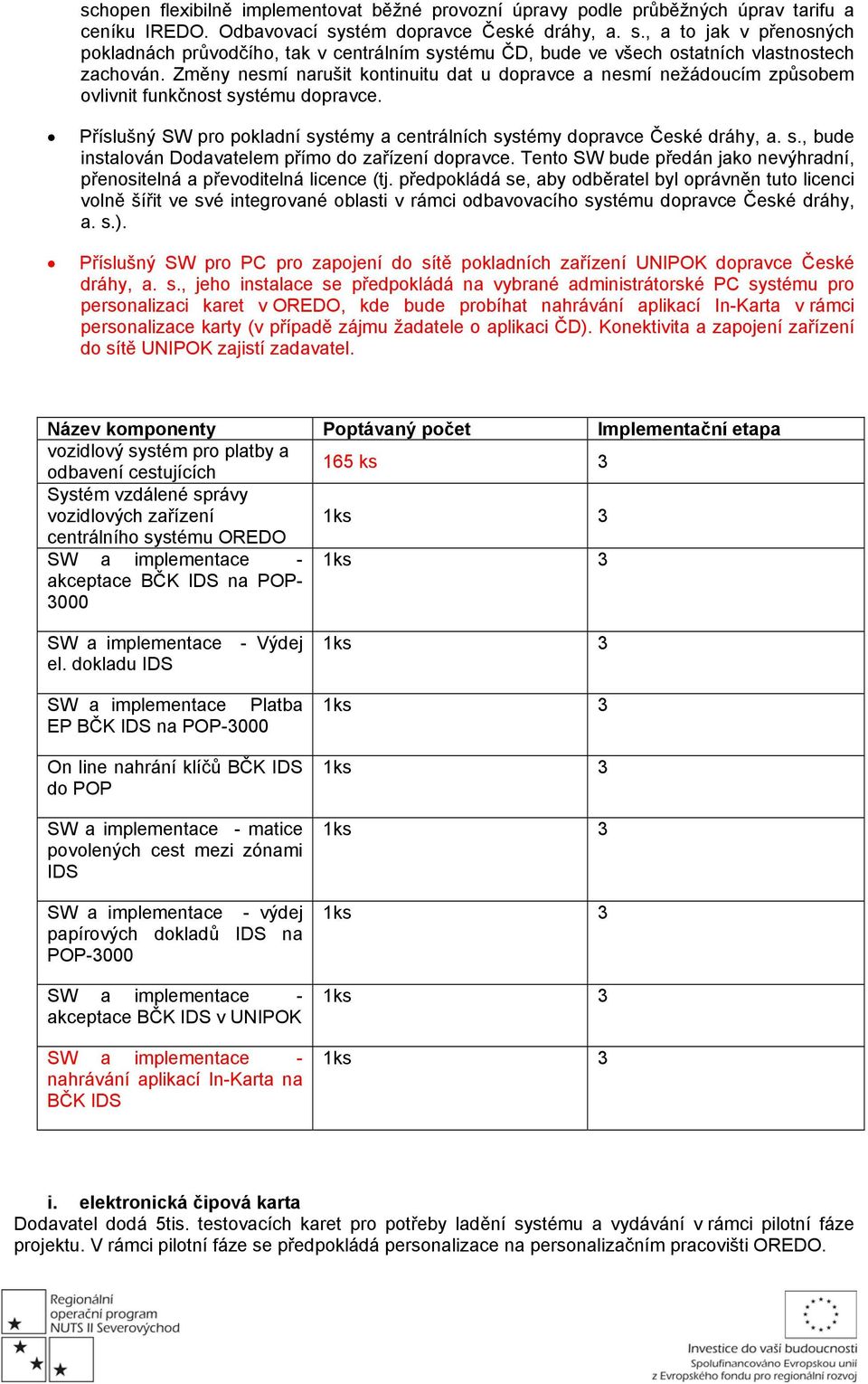 Změny nesmí narušit kontinuitu dat u dopravce a nesmí nežádoucím způsobem ovlivnit funkčnost systému dopravce. Příslušný SW pro pokladní systémy a centrálních systémy dopravce České dráhy, a. s., bude instalován Dodavatelem přímo do zařízení dopravce.