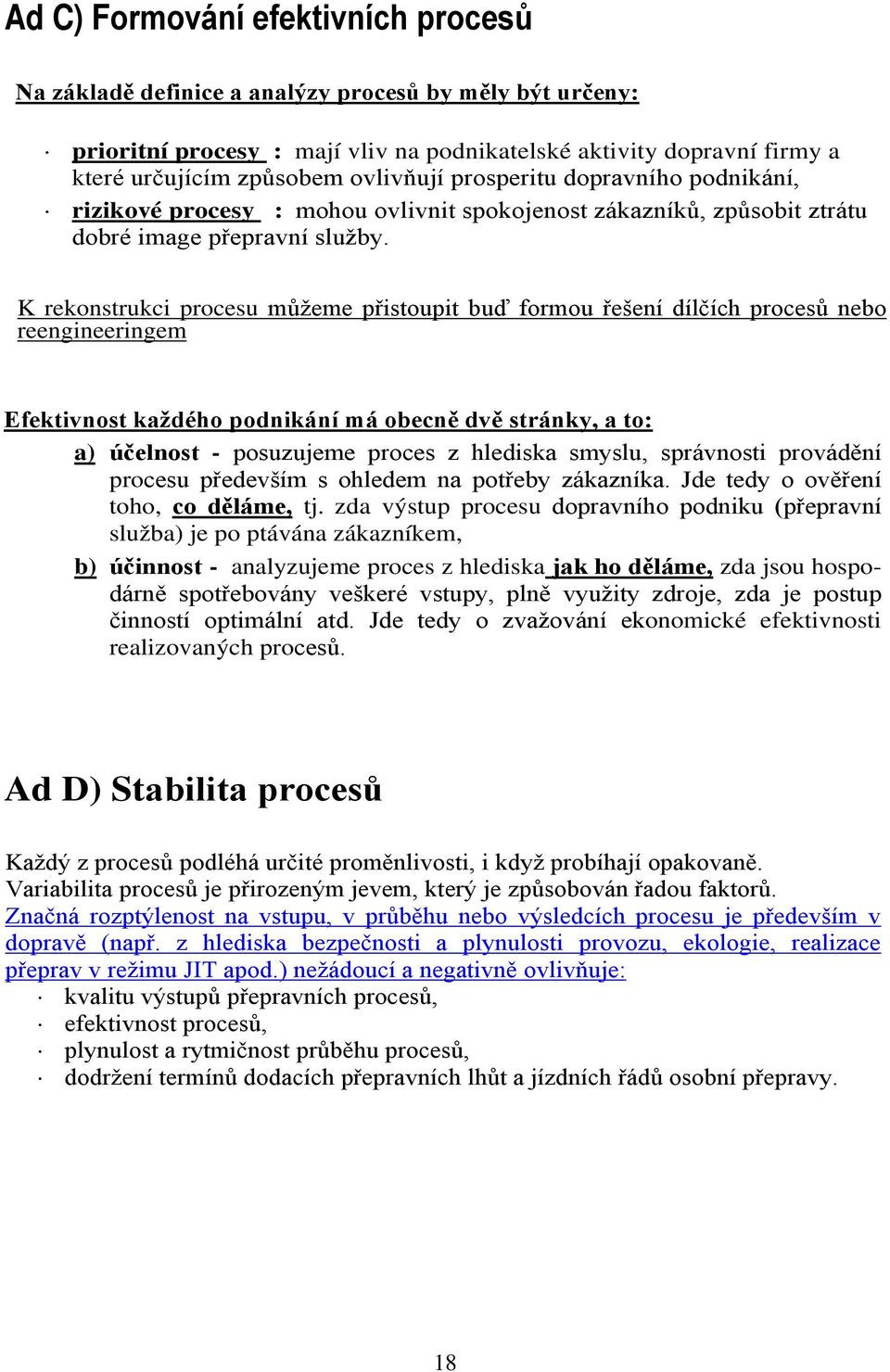 K rekonstrukci procesu můžeme přistoupit buď formou řešení dílčích procesů nebo reengineeringem Efektivnost každého podnikání má obecně dvě stránky, a to: a) účelnost - posuzujeme proces z hlediska