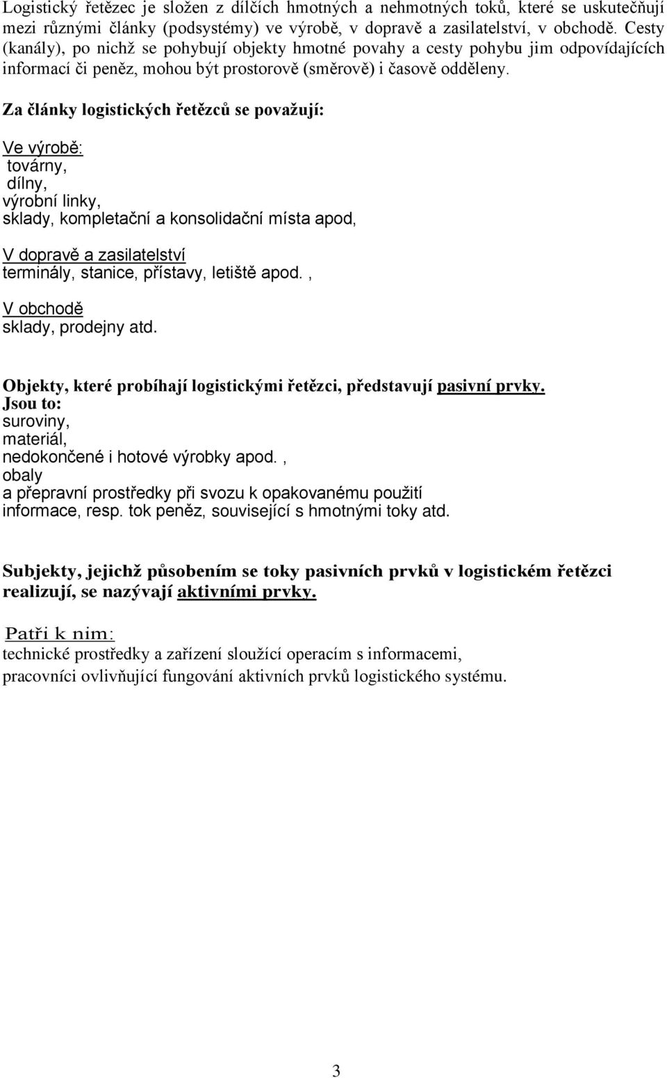 Za články logistických řetězců se považují: Ve výrobě: továrny, dílny, výrobní linky, sklady, kompletační a konsolidační místa apod, V dopravě a zasilatelství terminály, stanice, přístavy, letiště