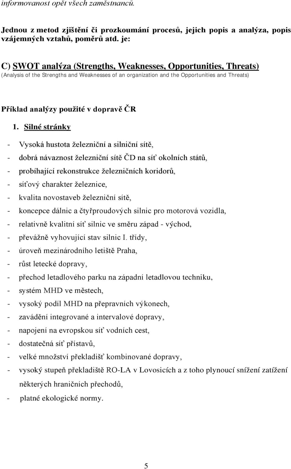 ČR 1. Silné stránky - Vysoká hustota železniční a silniční sítě, - dobrá návaznost železniční sítě ČD na síť okolních států, - probíhající rekonstrukce železničních koridorů, - síťový charakter