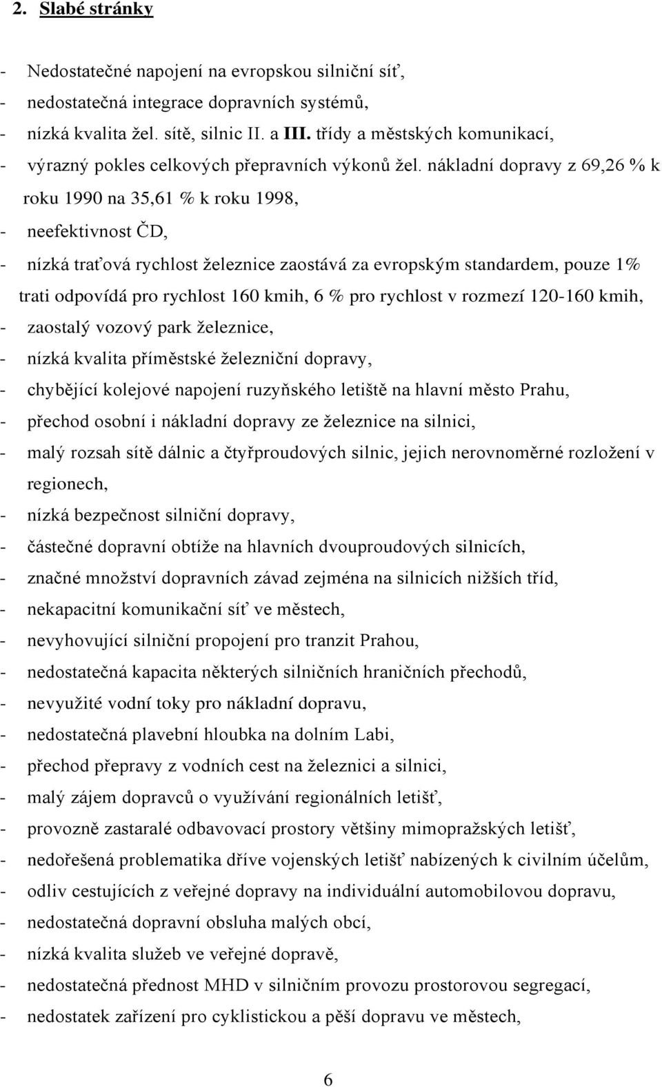 nákladní dopravy z 69,26 % k roku 1990 na 35,61 % k roku 1998, - neefektivnost ČD, - nízká traťová rychlost železnice zaostává za evropským standardem, pouze 1% trati odpovídá pro rychlost 160 kmih,