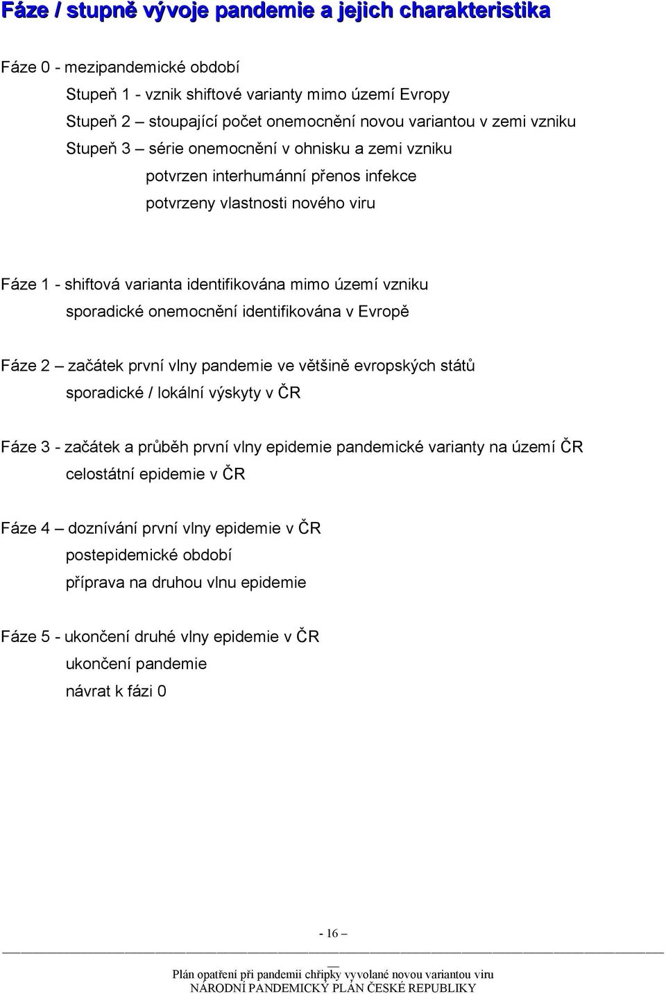 onemocnění identifikována v Evropě Fáze 2 začátek první vlny pandemie ve většině evropských států sporadické / lokální výskyty v ČR Fáze 3 - začátek a průběh první vlny epidemie pandemické varianty