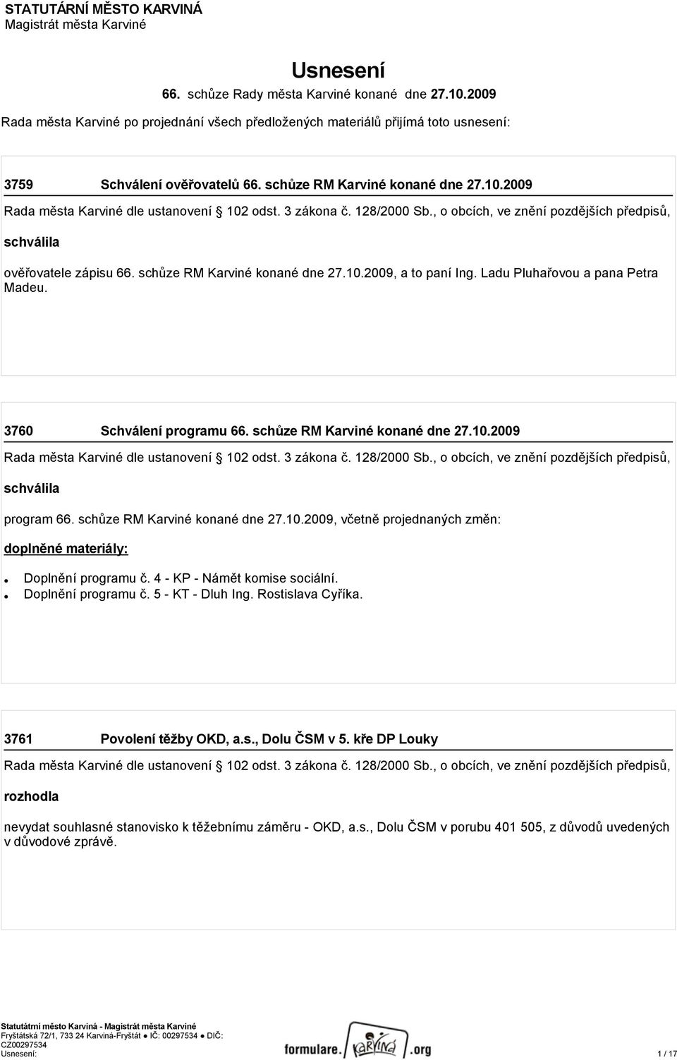 2009 Rada města Karviné dle ustanovení 102 odst. 3 zákona č. 128/2000 Sb., o obcích, ve znění pozdějších předpisů, schválila ověřovatele zápisu 66. schůze RM Karviné konané dne 27.10.2009, a to paní Ing.
