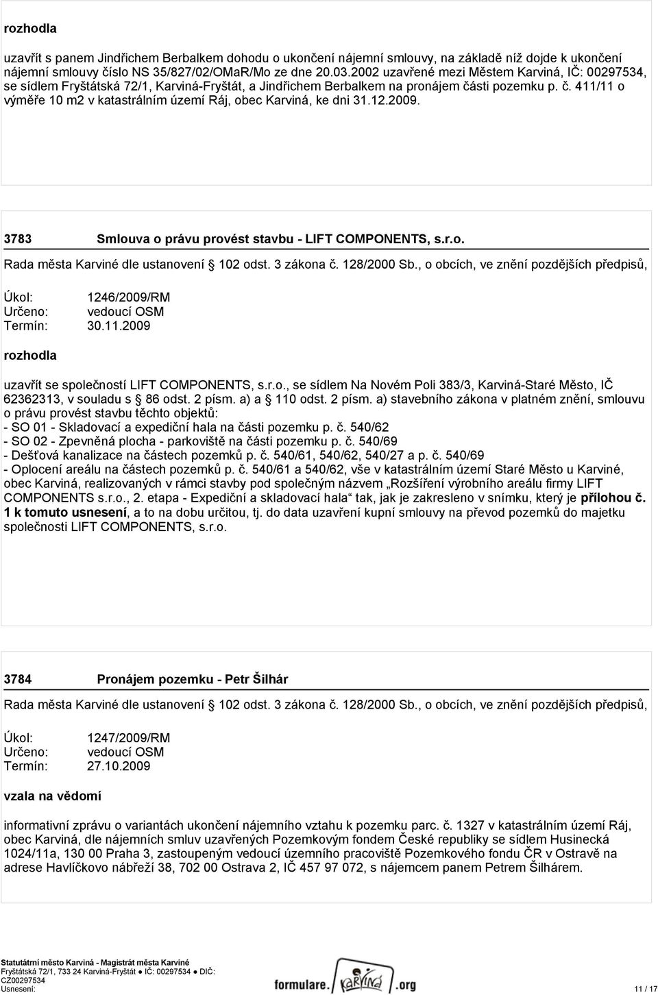 sti pozemku p. č. 411/11 o výměře 10 m2 v katastrálním území Ráj, obec Karviná, ke dni 31.12.2009. 3783 Smlouva o právu provést stavbu - LIFT COMPONENTS, s.r.o. Rada města Karviné dle ustanovení 102 odst.