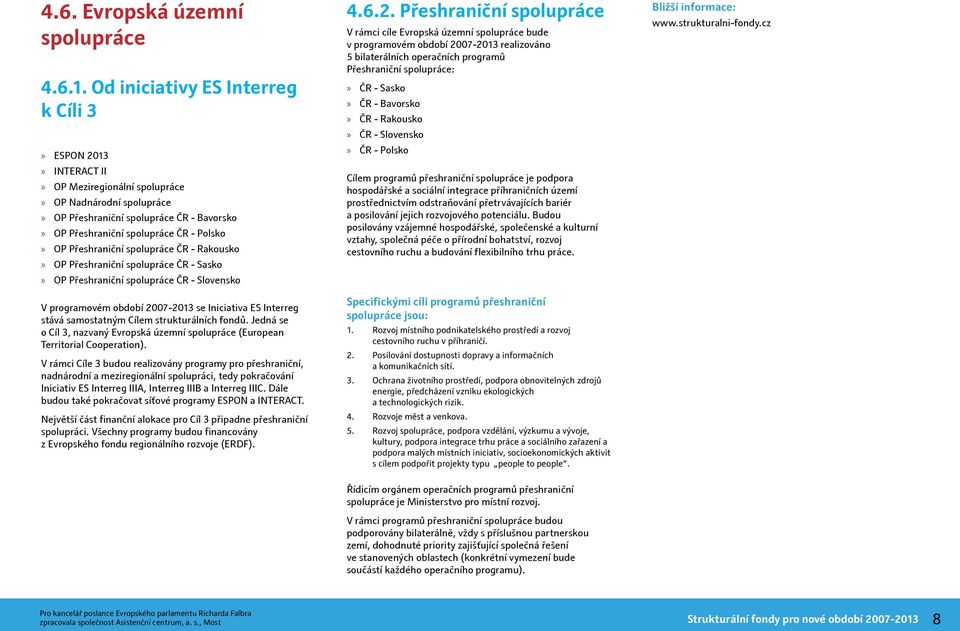 Přeshraniční spolupráce ČR - Rakousko OP Přeshraniční spolupráce ČR - Sasko OP Přeshraniční spolupráce ČR - Slovensko V programovém období 2007-2013 se Iniciativa ES Interreg stává samostatným Cílem