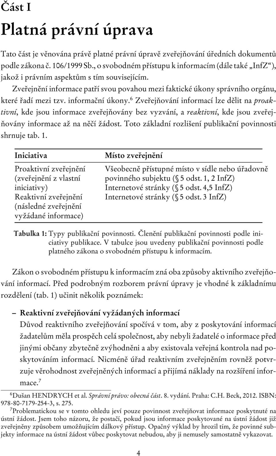 informační úkony. 6 Zveřejňování informací lze dělit na proaktivní, kde jsou informace zveřejňovány bez vyzvání, a reaktivní, kde jsou zveřejňovány informace až na něčí žádost.