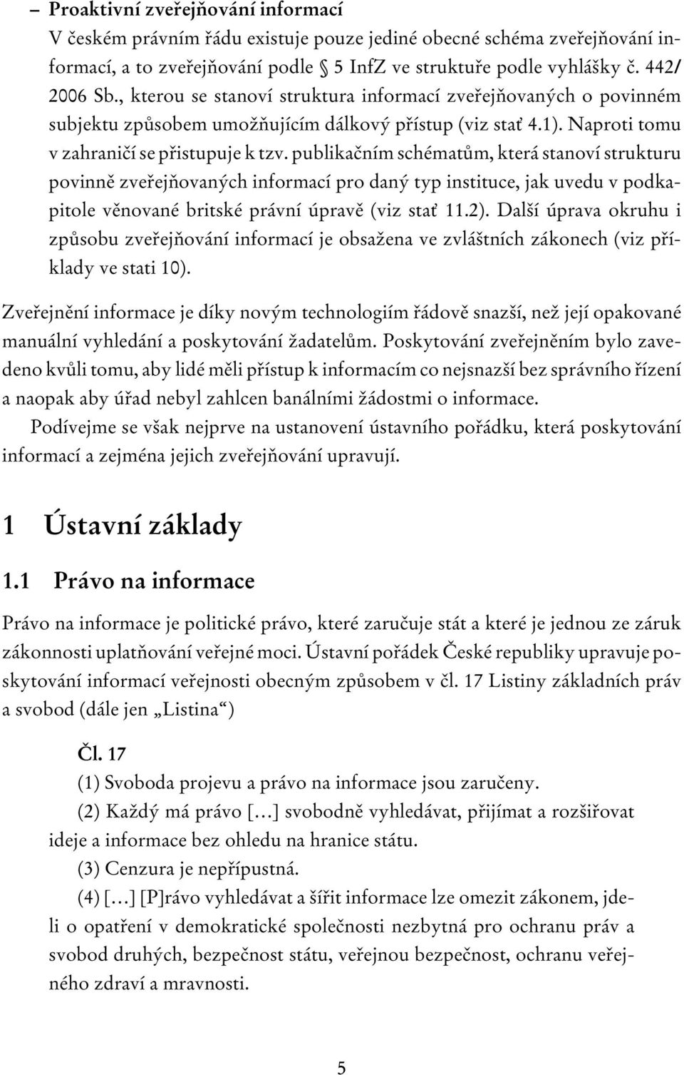 publikačním schématům, která stanoví strukturu povinně zveřejňovaných informací pro daný typ instituce, jak uvedu v podkapitole věnované britské právní úpravě (viz stať 11.2).