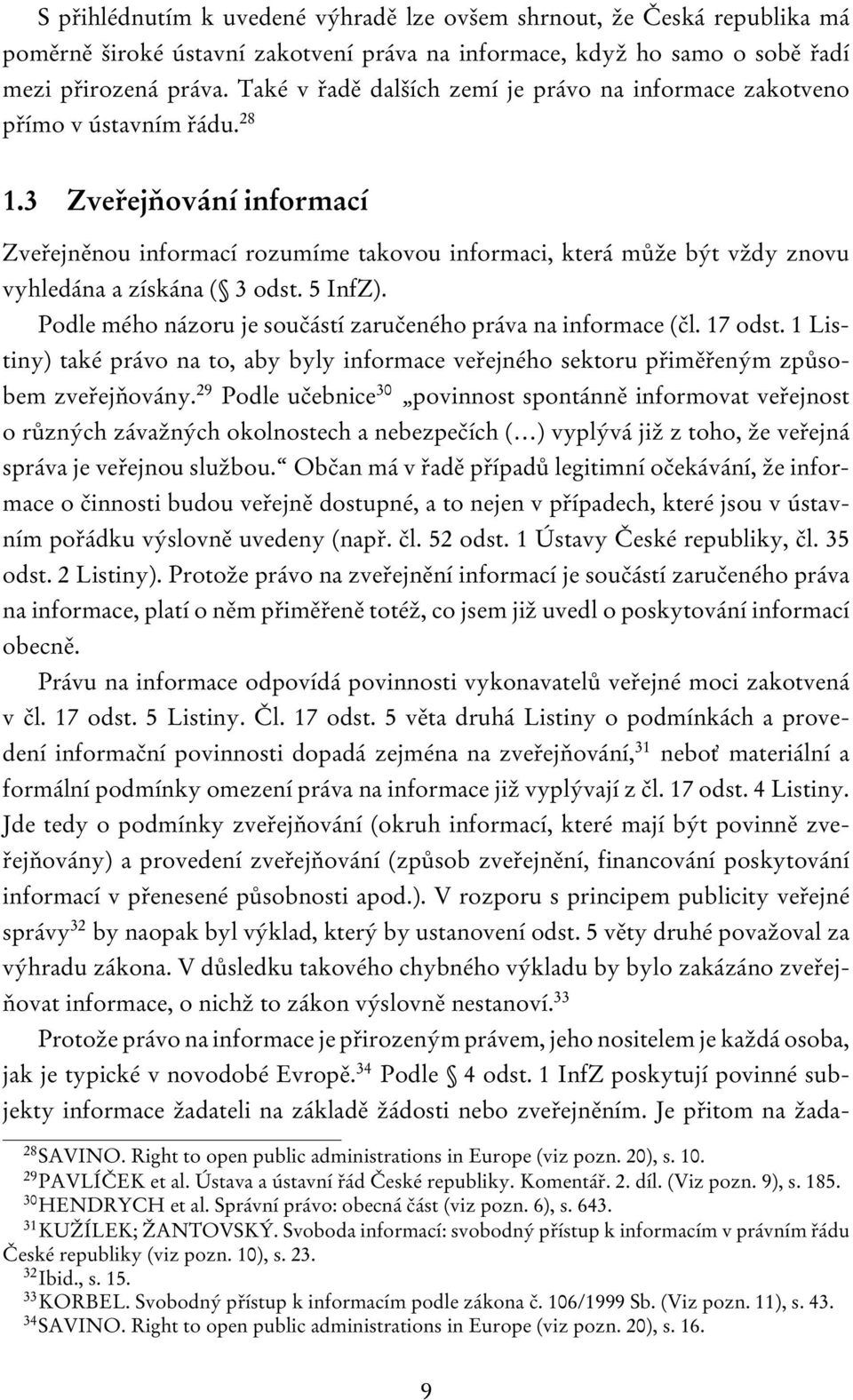 3 Zveřejňování informací Zveřejněnou informací rozumíme takovou informaci, která může být vždy znovu vyhledána a získána ( 3 odst. 5 InfZ).