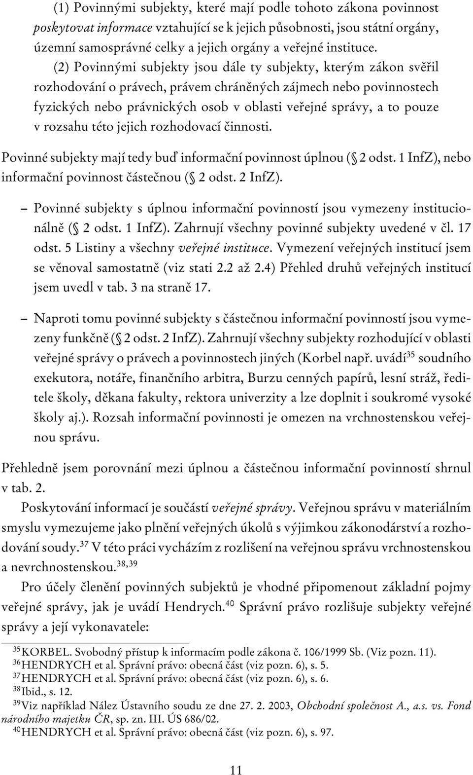 (2) Povinnými subjekty jsou dále ty subjekty, kterým zákon svěřil rozhodování o právech, právem chráněných zájmech nebo povinnostech fyzických nebo právnických osob v oblasti veřejné správy, a to