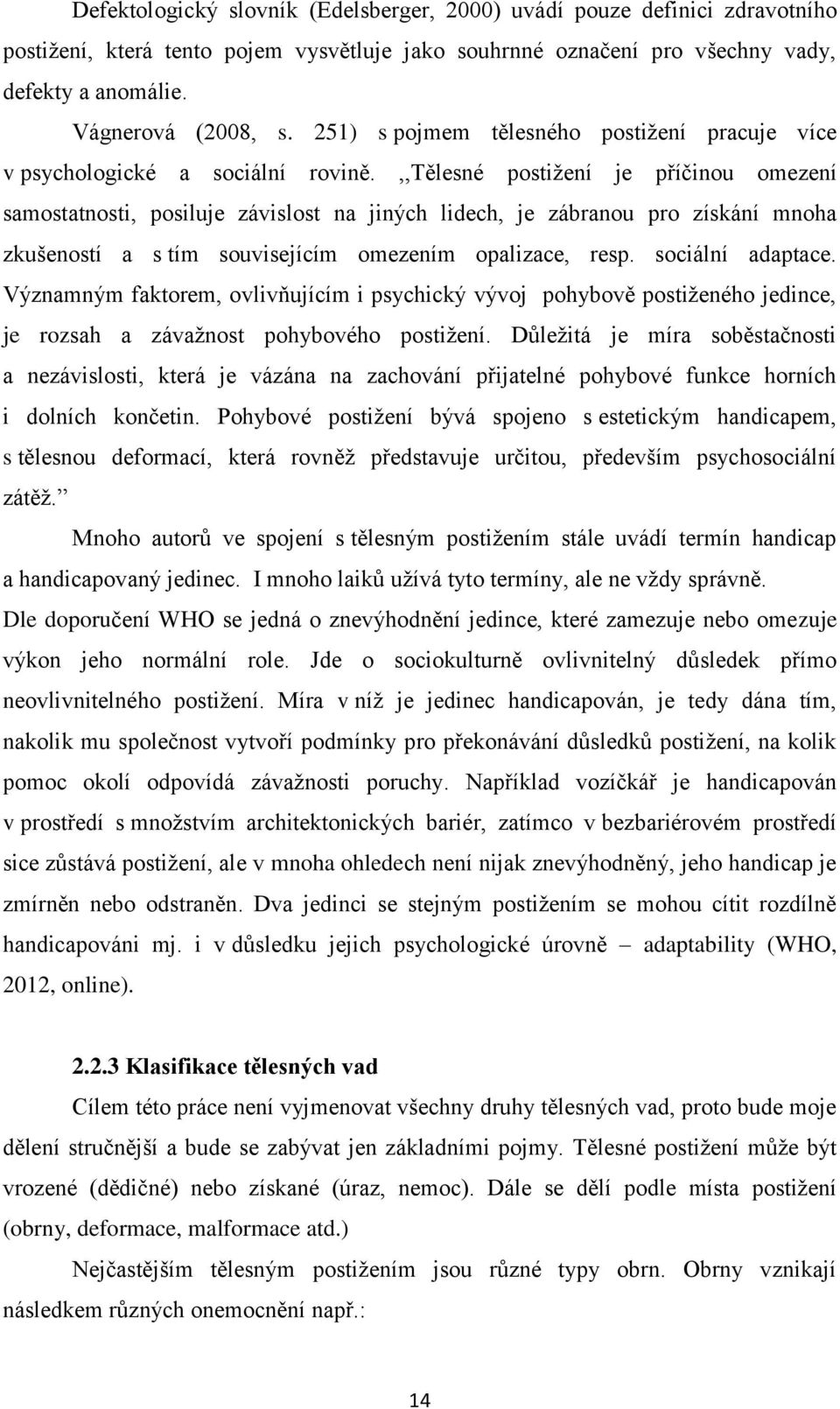 ,,tělesné postižení je příčinou omezení samostatnosti, posiluje závislost na jiných lidech, je zábranou pro získání mnoha zkušeností a s tím souvisejícím omezením opalizace, resp. sociální adaptace.